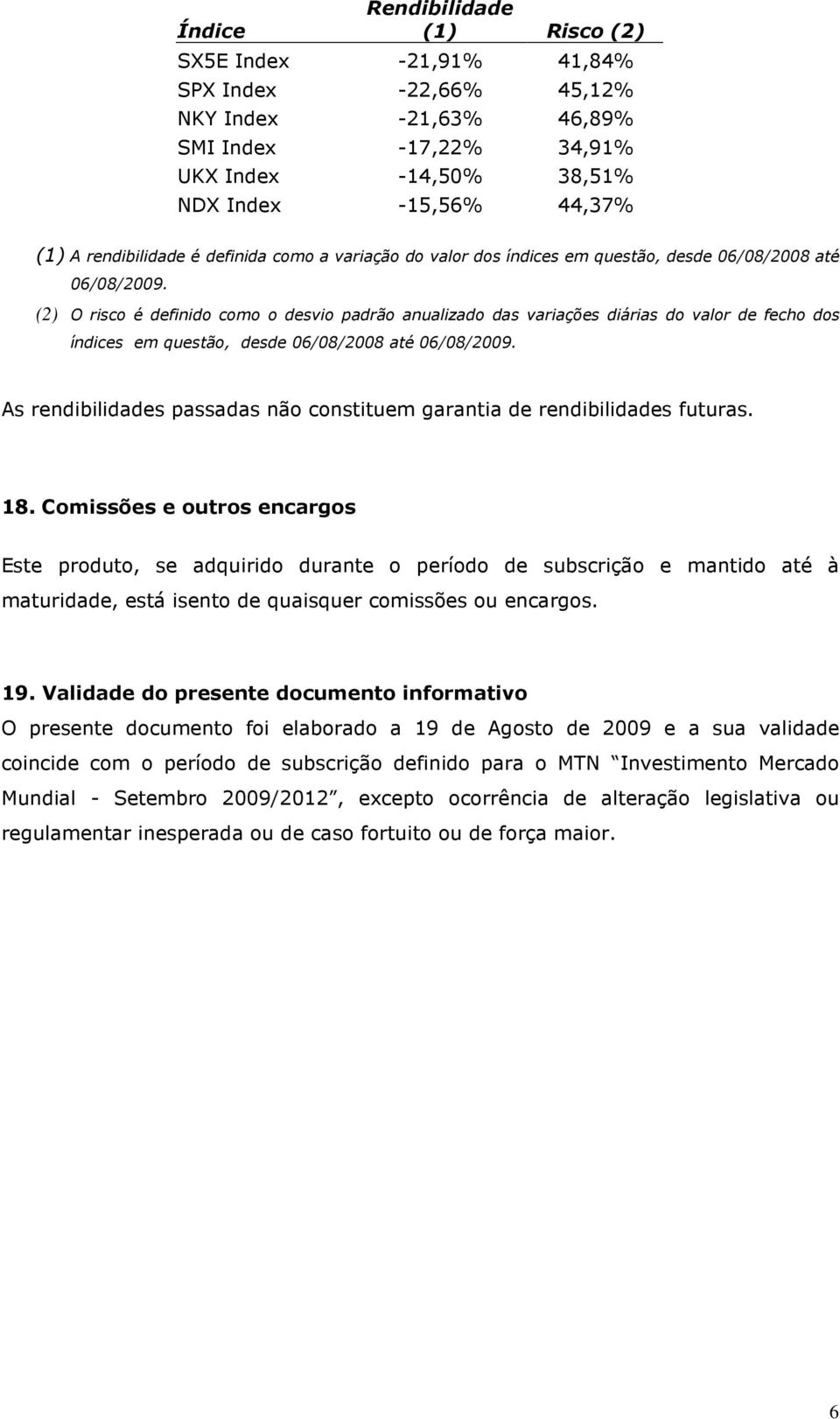 (2) O risco é definido como o desvio padrão anualizado das variações diárias do valor de fecho dos índices em questão, desde 06/08/2008 até 06/08/2009.