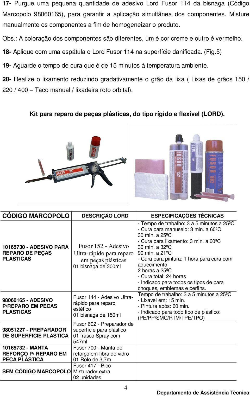 18- Aplique com uma espátula o Lord Fusor 114 na superfície danificada. (Fig.5) 19- Aguarde o tempo de cura que é de 15 minutos à temperatura ambiente.