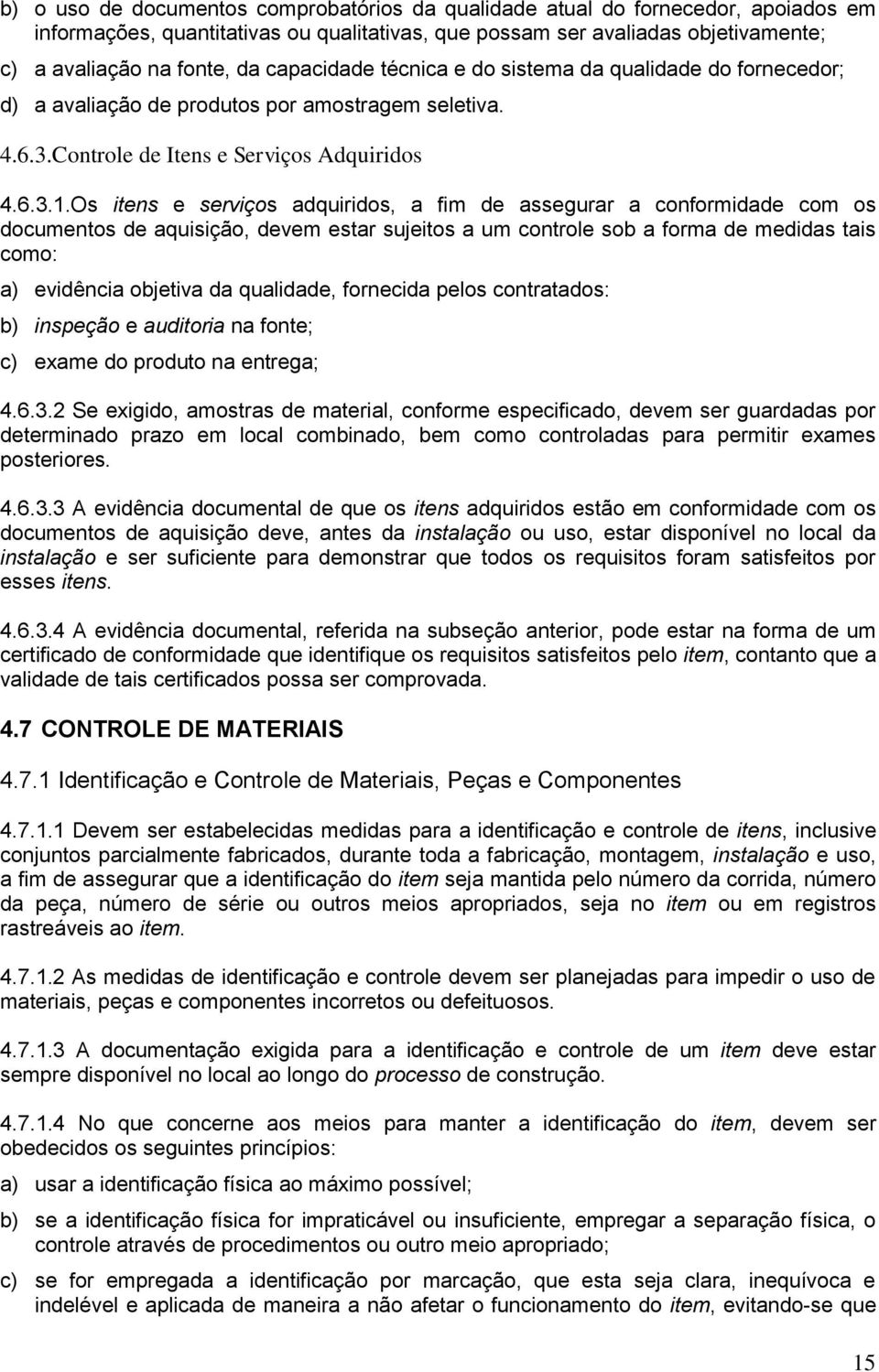 Os itens e serviços adquiridos, a fim de assegurar a conformidade com os documentos de aquisição, devem estar sujeitos a um controle sob a forma de medidas tais como: a) evidência objetiva da