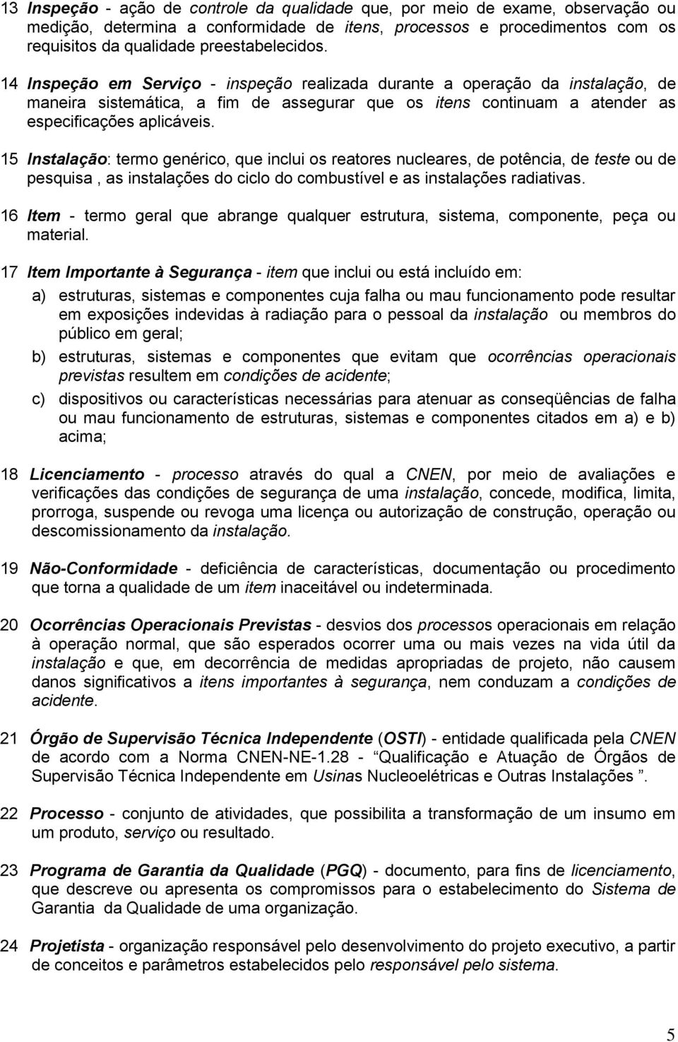 15 Instalação: termo genérico, que inclui os reatores nucleares, de potência, de teste ou de pesquisa, as instalações do ciclo do combustível e as instalações radiativas.