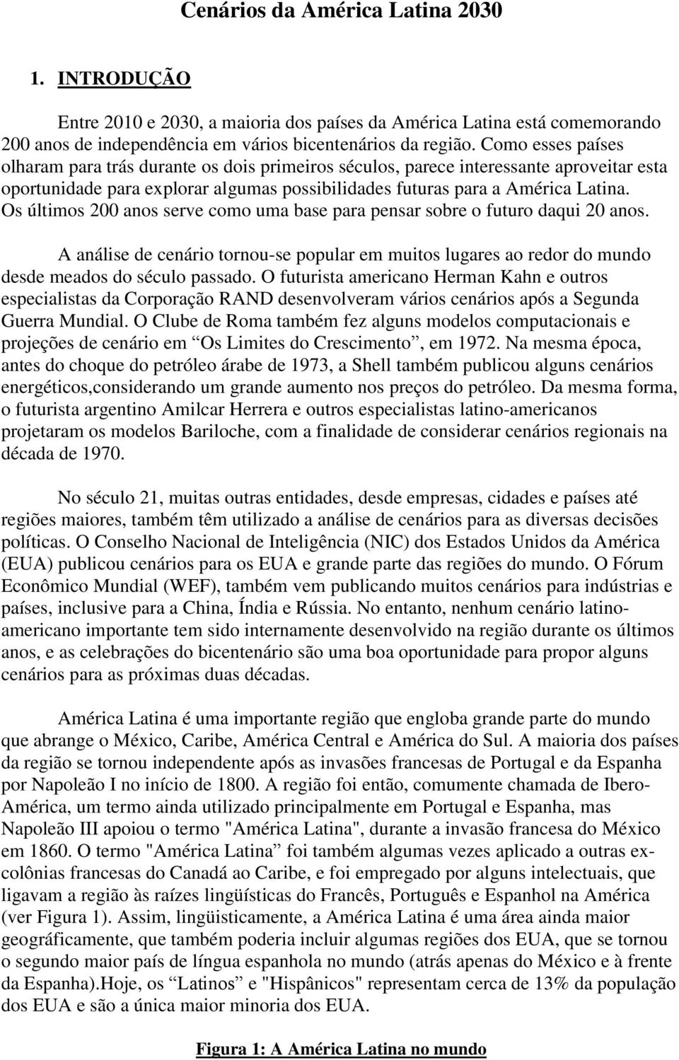 Os últimos 200 anos serve como uma base para pensar sobre o futuro daqui 20 anos. A análise de cenário tornou-se popular em muitos lugares ao redor do mundo desde meados do século passado.