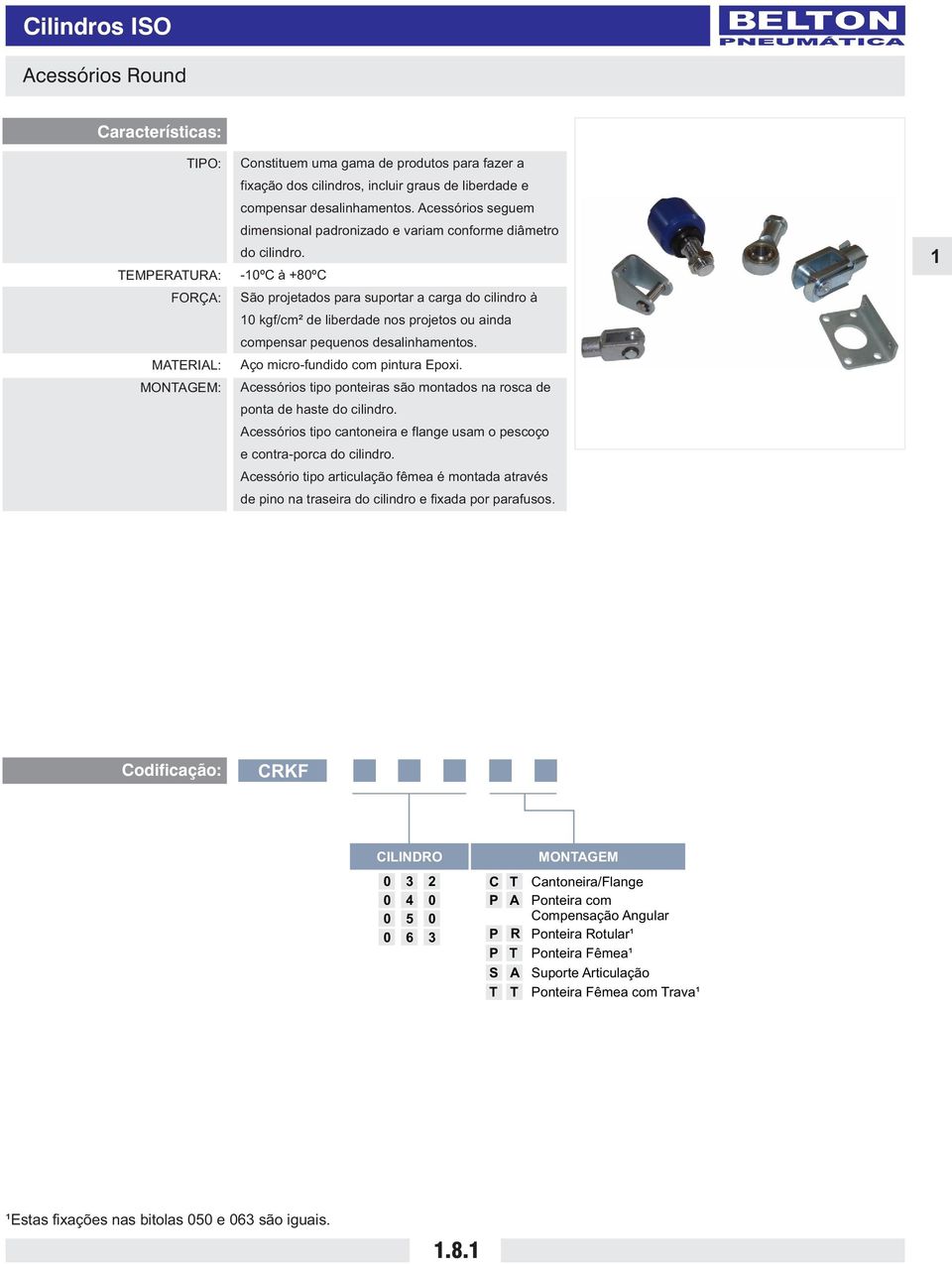 -ºC à +ºC São projetados para suportar a carga do cilindro à kgf/cm² de liberdade nos projetos ou ainda compensar pequenos desalinhamentos. Aço micro-fundido com pintura poxi.