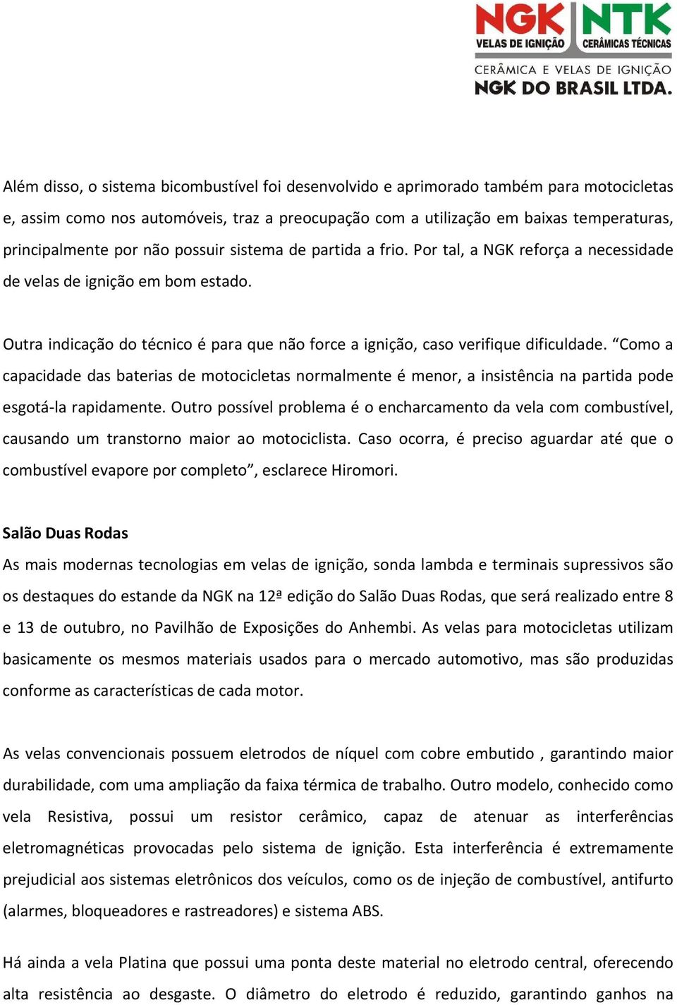 Como a capacidade das baterias de motocicletas normalmente é menor, a insistência na partida pode esgotá la rapidamente.