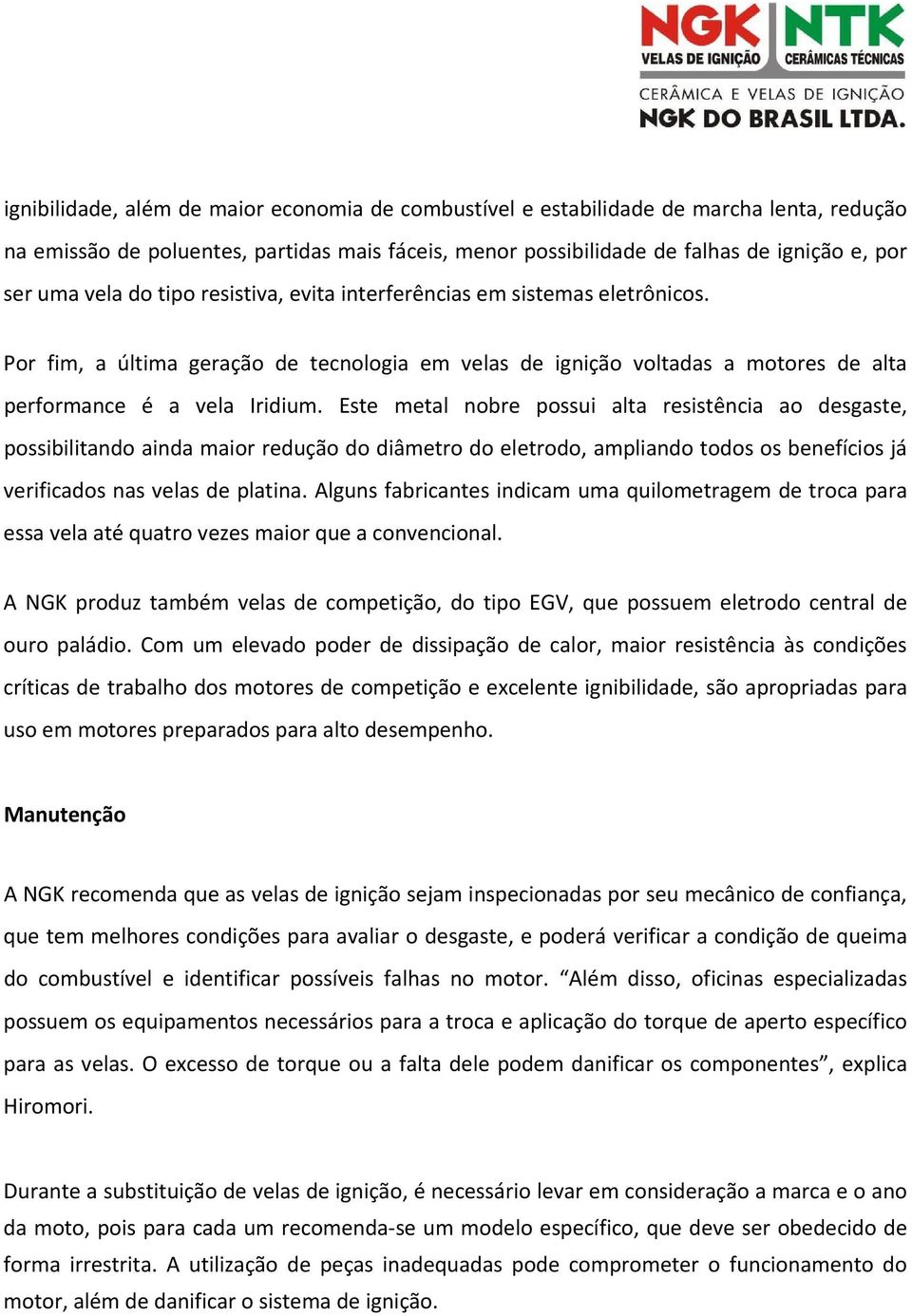 Este metal nobre possui alta resistência ao desgaste, possibilitando ainda maior redução do diâmetro do eletrodo, ampliando todos os benefícios já verificados nas velas de platina.