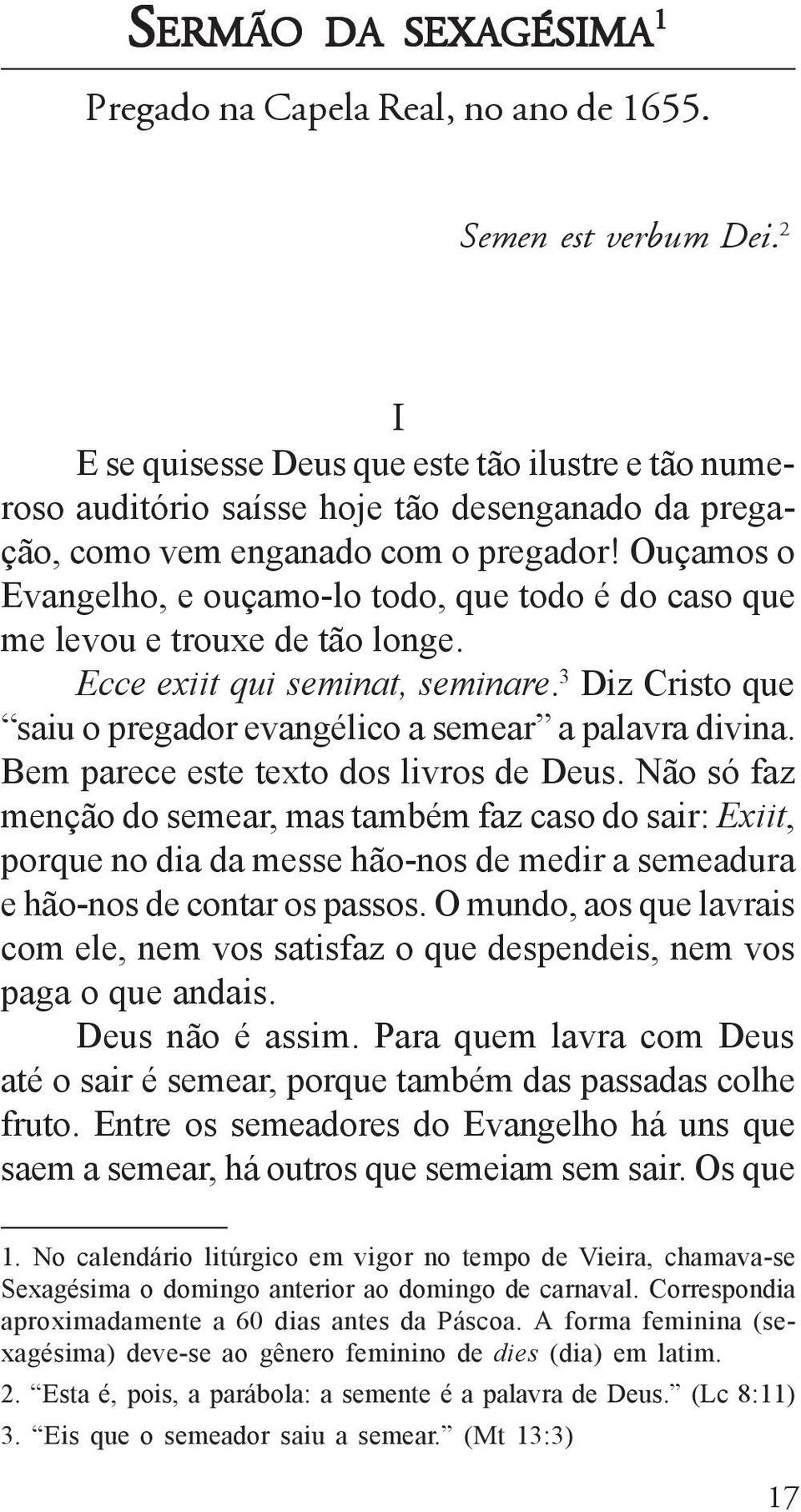 Ouçamos o Evangelho, e ouçamo-lo todo, que todo é do caso que me levou e trouxe de tão longe. Ecce exiit qui seminat, seminare. 3 Diz Cristo que saiu o pregador evangélico a semear a palavra divina.