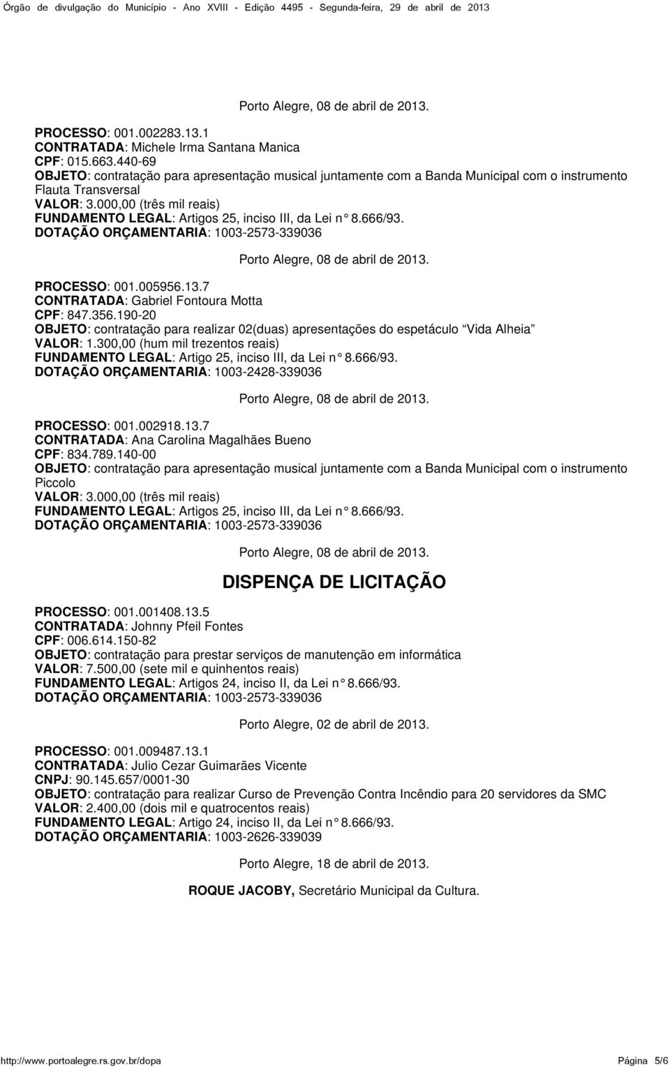 DOTAÇÃO ORÇAMENTARIA: 1003-2428-339036 PROCESSO: 001.002918.13.7 CONTRATADA: Ana Carolina Magalhães Bueno CPF: 834.789.140-00 Piccolo DISPENÇA DE LICITAÇÃO PROCESSO: 001.001408.13.5 CONTRATADA: Johnny Pfeil Fontes CPF: 006.