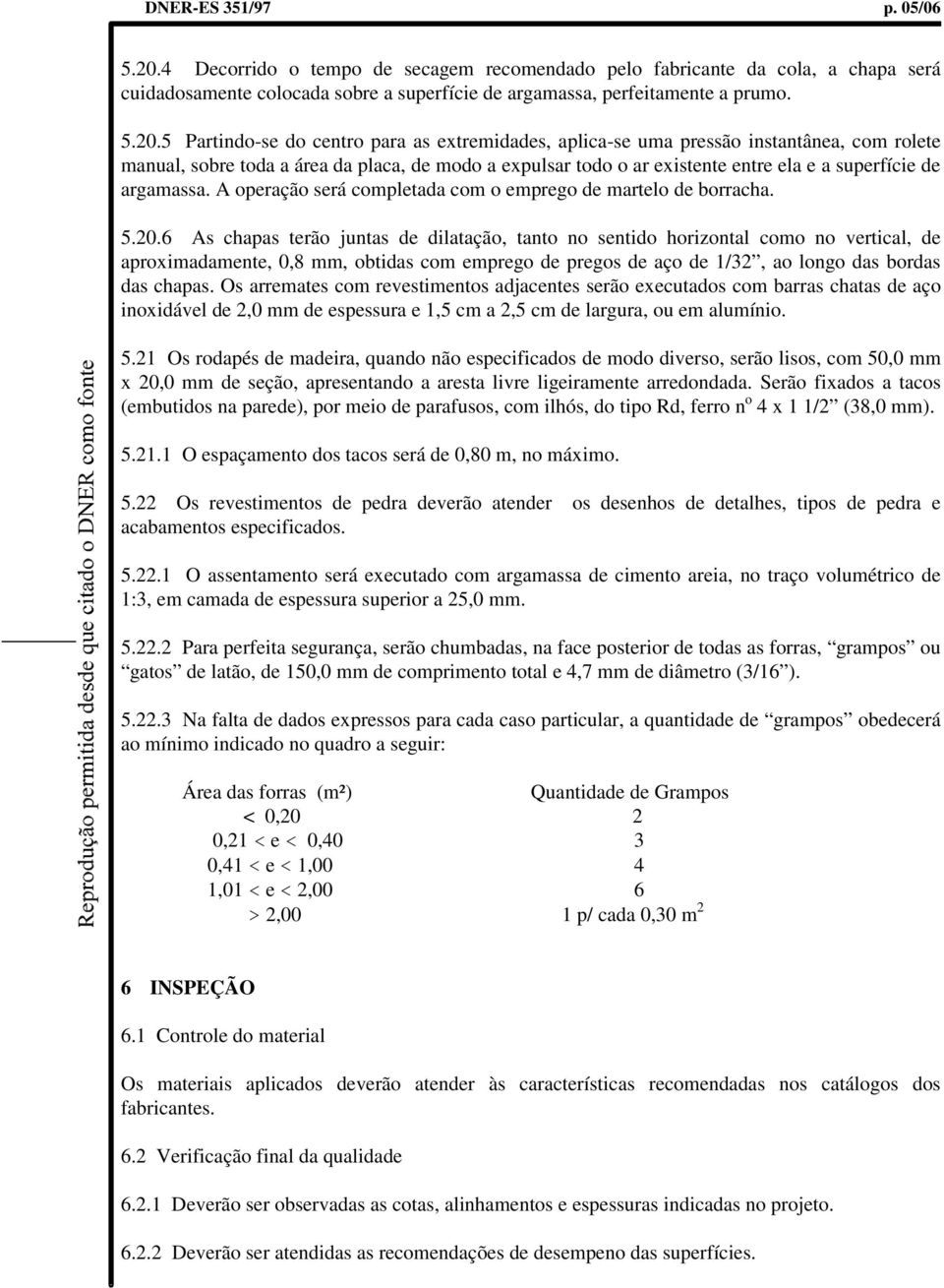 5 Partindo-se do centro para as extremidades, aplica-se uma pressão instantânea, com rolete manual, sobre toda a área da placa, de modo a expulsar todo o ar existente entre ela e a superfície de