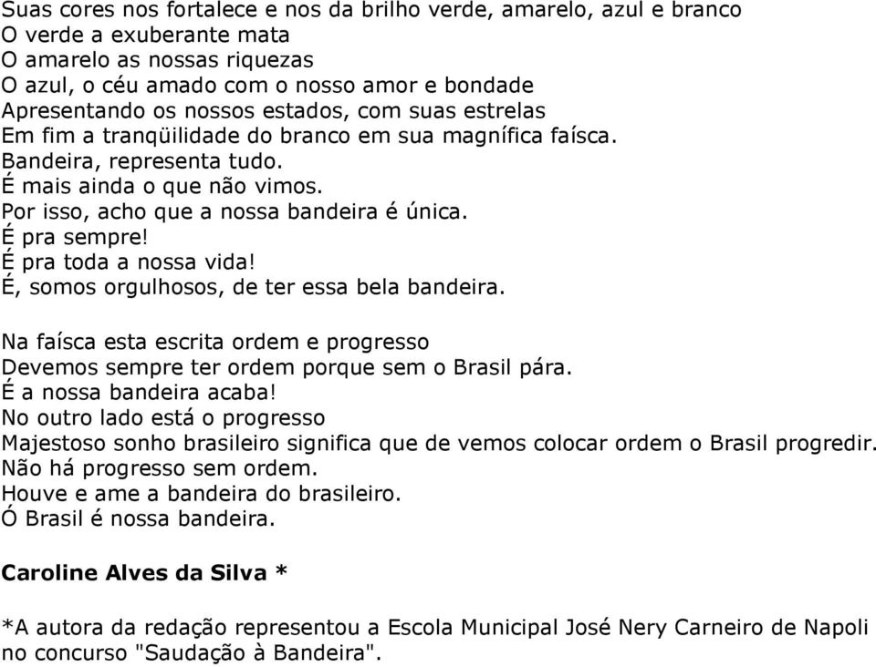 É pra toda a nossa vida! É, somos orgulhosos, de ter essa bela bandeira. Na faísca esta escrita ordem e progresso Devemos sempre ter ordem porque sem o Brasil pára. É a nossa bandeira acaba!