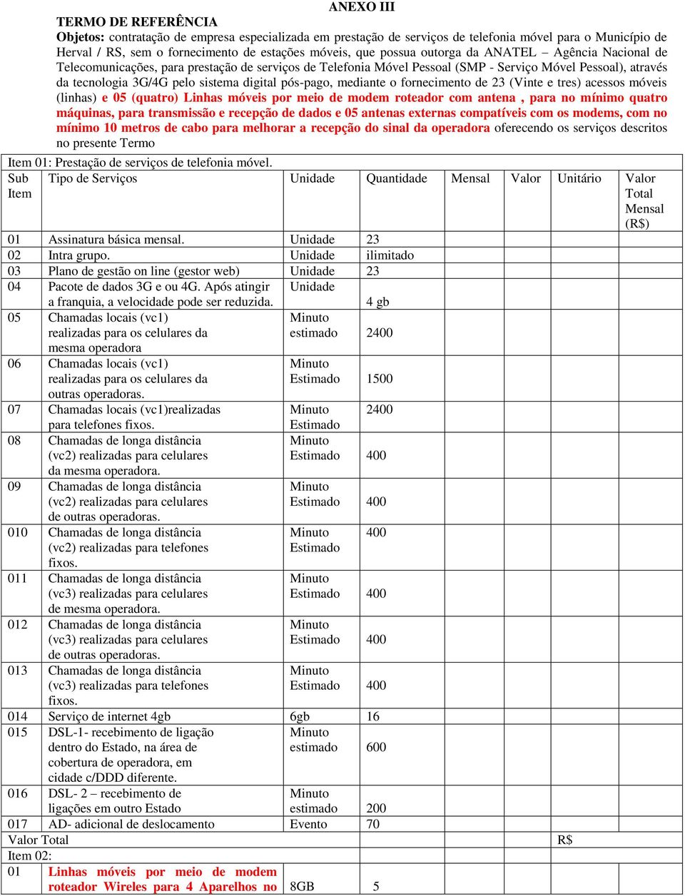 pós-pago, mediante o fornecimento de 23 (Vinte e tres) acessos móveis (linhas) e 05 (quatro) Linhas móveis por meio de modem roteador com antena, para no mínimo quatro máquinas, para transmissão e