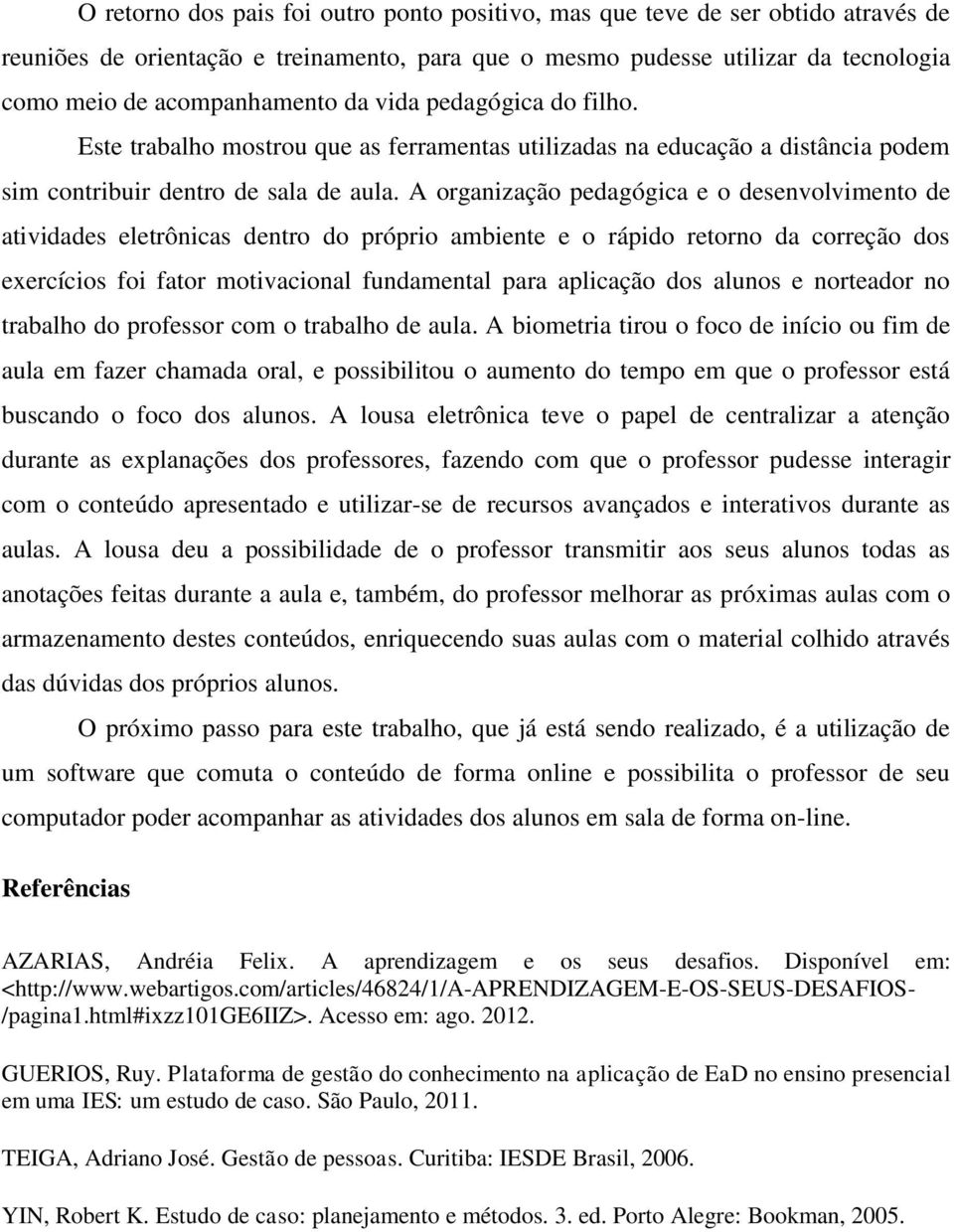 A organização pedagógica e o desenvolvimento de atividades eletrônicas dentro do próprio ambiente e o rápido retorno da correção dos exercícios foi fator motivacional fundamental para aplicação dos