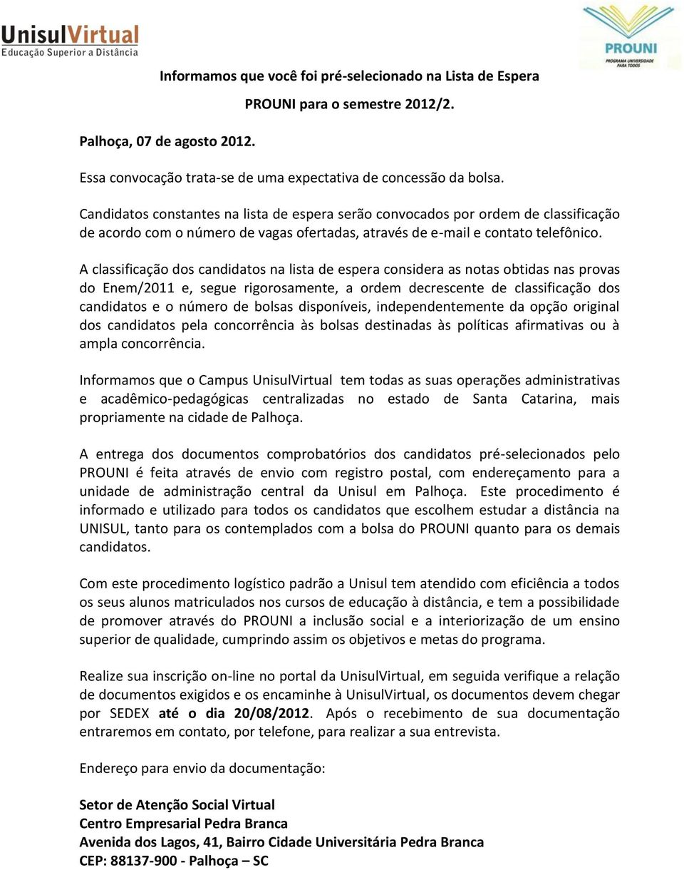 A classificação dos candidatos na lista de espera considera as notas obtidas nas provas do Enem/0 e, segue rigorosamente, a ordem decrescente de classificação dos candidatos e o número de bolsas