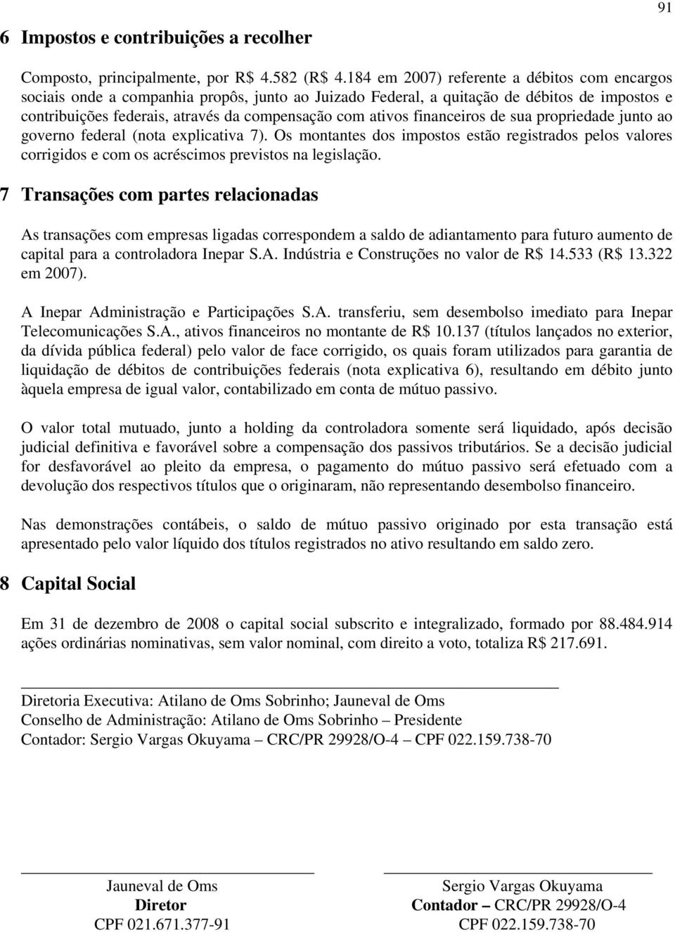 financeiros de sua propriedade junto ao governo federal (nota explicativa 7). Os montantes dos impostos estão registrados pelos valores corrigidos e com os acréscimos previstos na legislação.