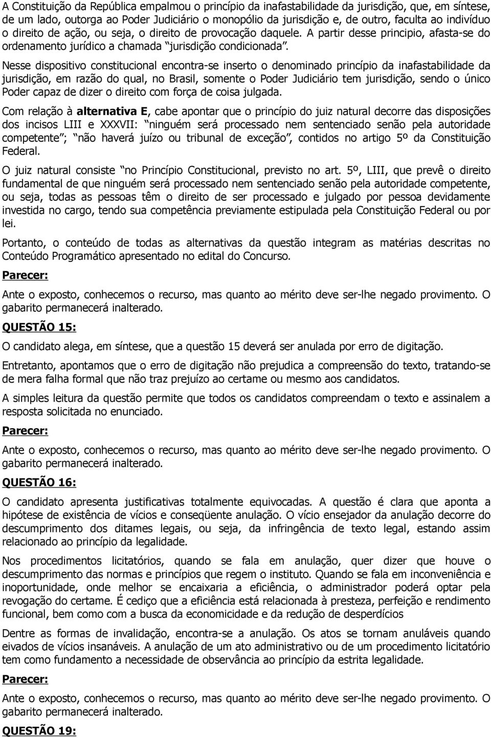 Nesse dispositivo constitucional encontra-se inserto o denominado princípio da inafastabilidade da jurisdição, em razão do qual, no Brasil, somente o Poder Judiciário tem jurisdição, sendo o único