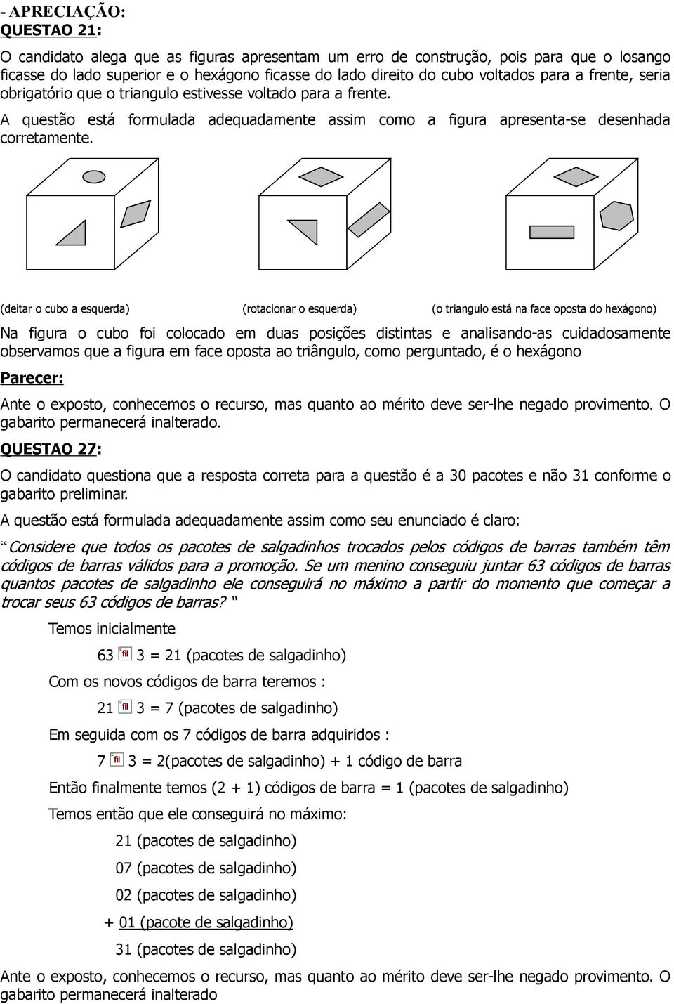 (deitar o cubo a esquerda) (rotacionar o esquerda) (o triangulo está na face oposta do hexágono) Na figura o cubo foi colocado em duas posições distintas e analisando-as cuidadosamente observamos que