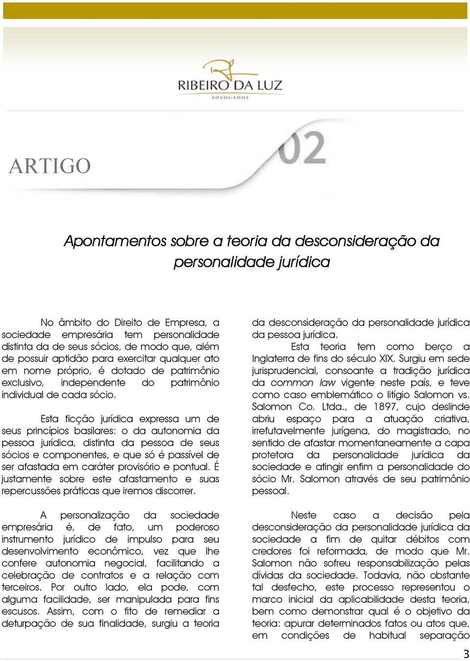 Esta ficção jurídica expressa um de seus princípios basilares: o da autonomia da pessoa jurídica, distinta da pessoa de seus sócios e componentes, e que só é passível de ser afastada em caráter