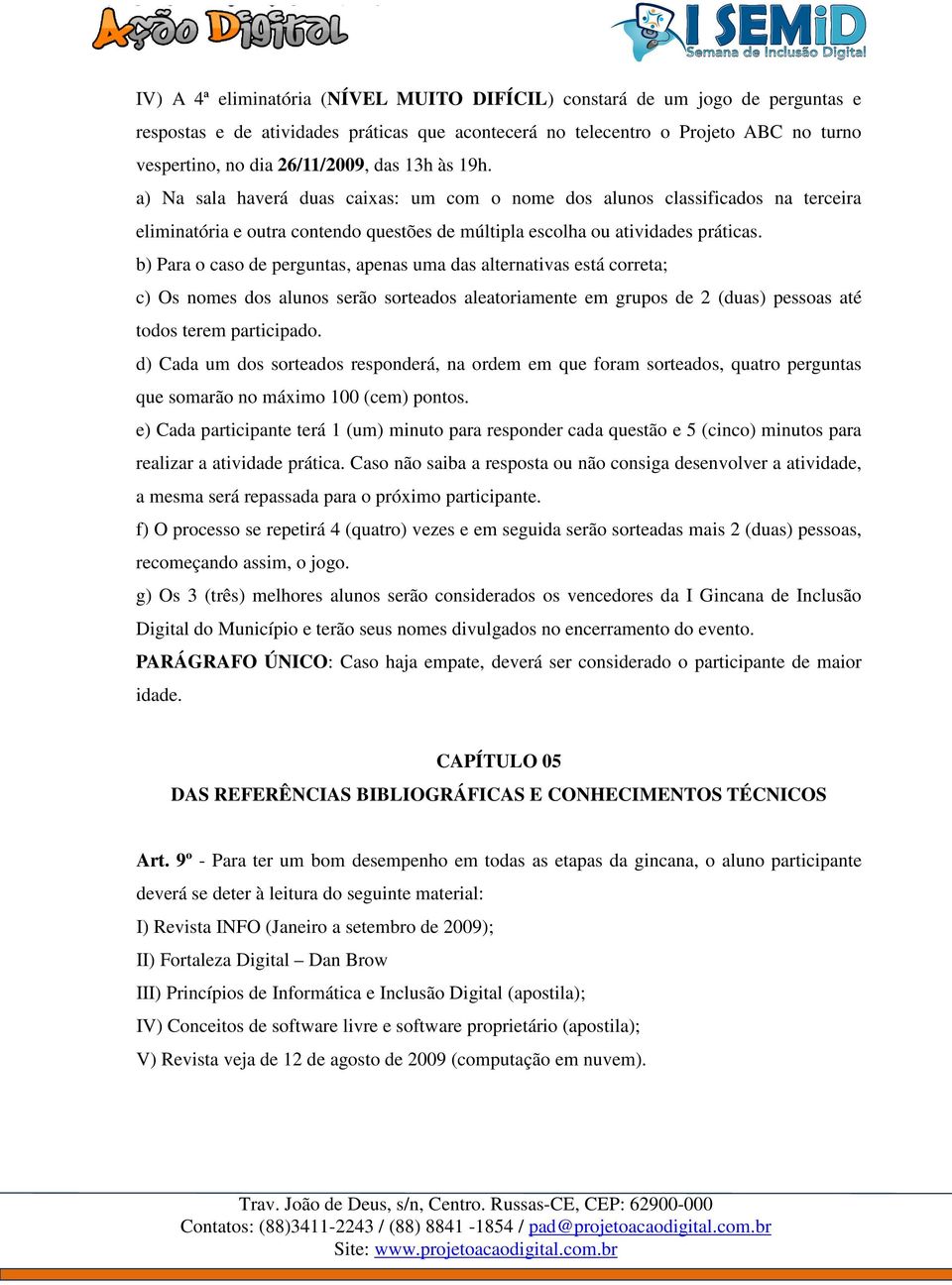 b) Para o caso de perguntas, apenas uma das alternativas está correta; c) Os nomes dos alunos serão sorteados aleatoriamente em grupos de 2 (duas) pessoas até todos terem participado.