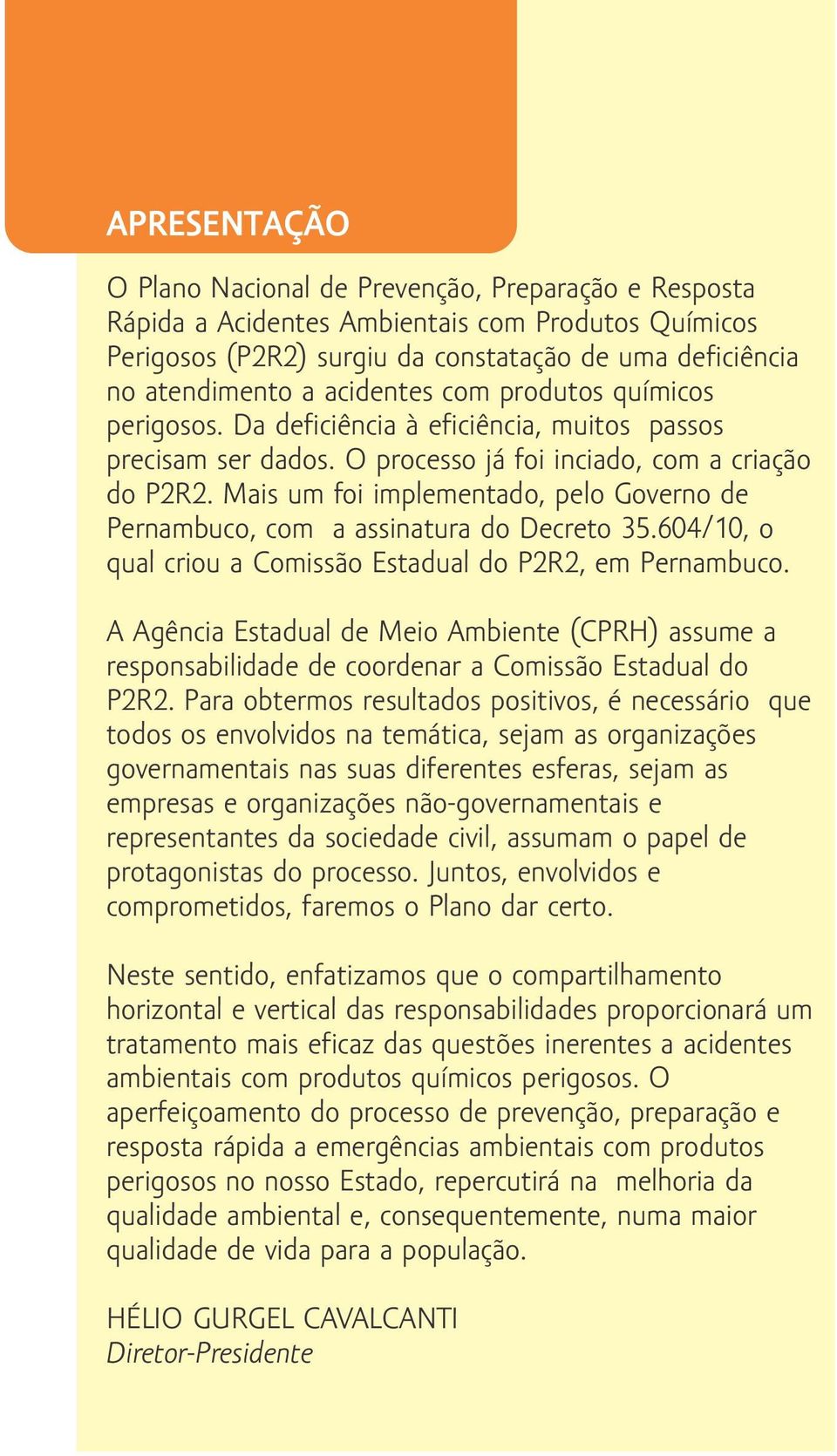 Mais um foi implementado, pelo Governo de Pernambuco, com a assinatura do Decreto 35.604/10, o qual criou a Comissão Estadual do P2R2, em Pernambuco.