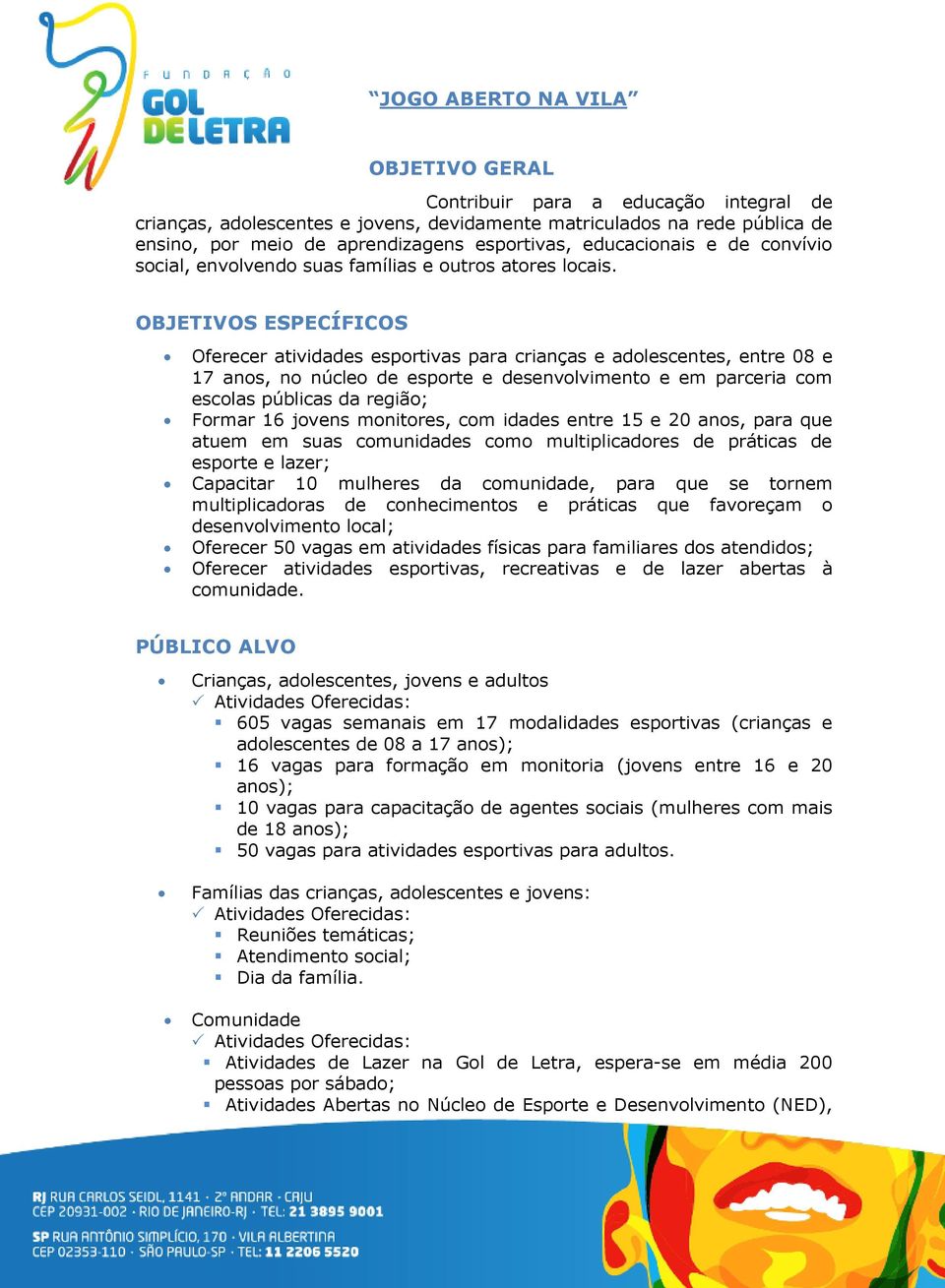 OBJETIVOS ESPECÍFICOS Oferecer atividades esportivas para crianças e adolescentes, entre 08 e 17 anos, no núcleo de esporte e desenvolvimento e em parceria com escolas públicas da região; Formar 16