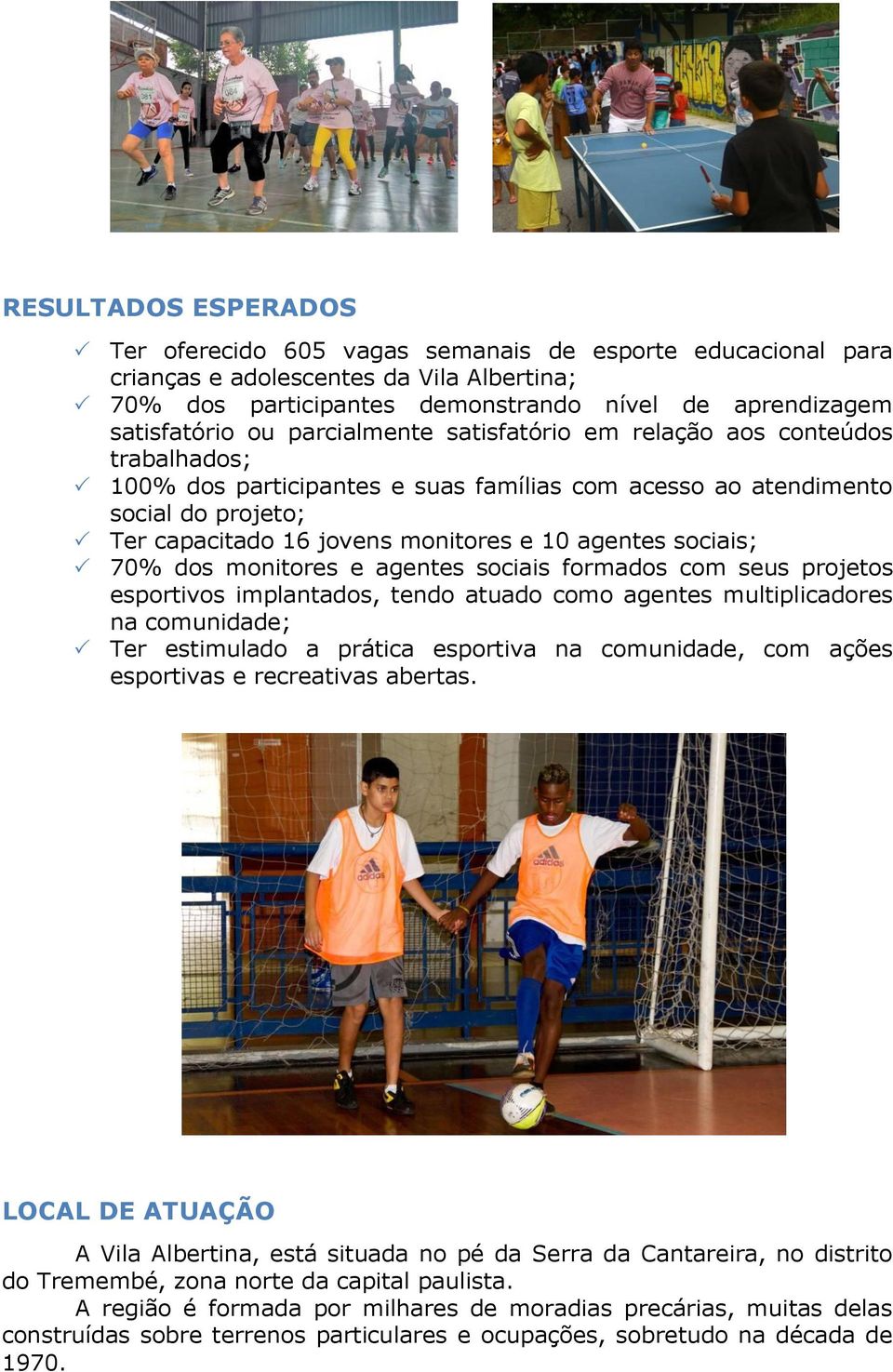 sociais; 70% dos monitores e agentes sociais formados com seus projetos esportivos implantados, tendo atuado como agentes multiplicadores na comunidade; Ter estimulado a prática esportiva na