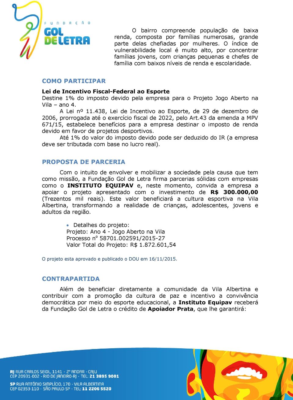 COMO PARTICIPAR Lei de Incentivo Fiscal-Federal ao Esporte Destine 1% do imposto devido pela empresa para o Projeto Jogo Aberto na Vila ano 4. A Lei nº 11.