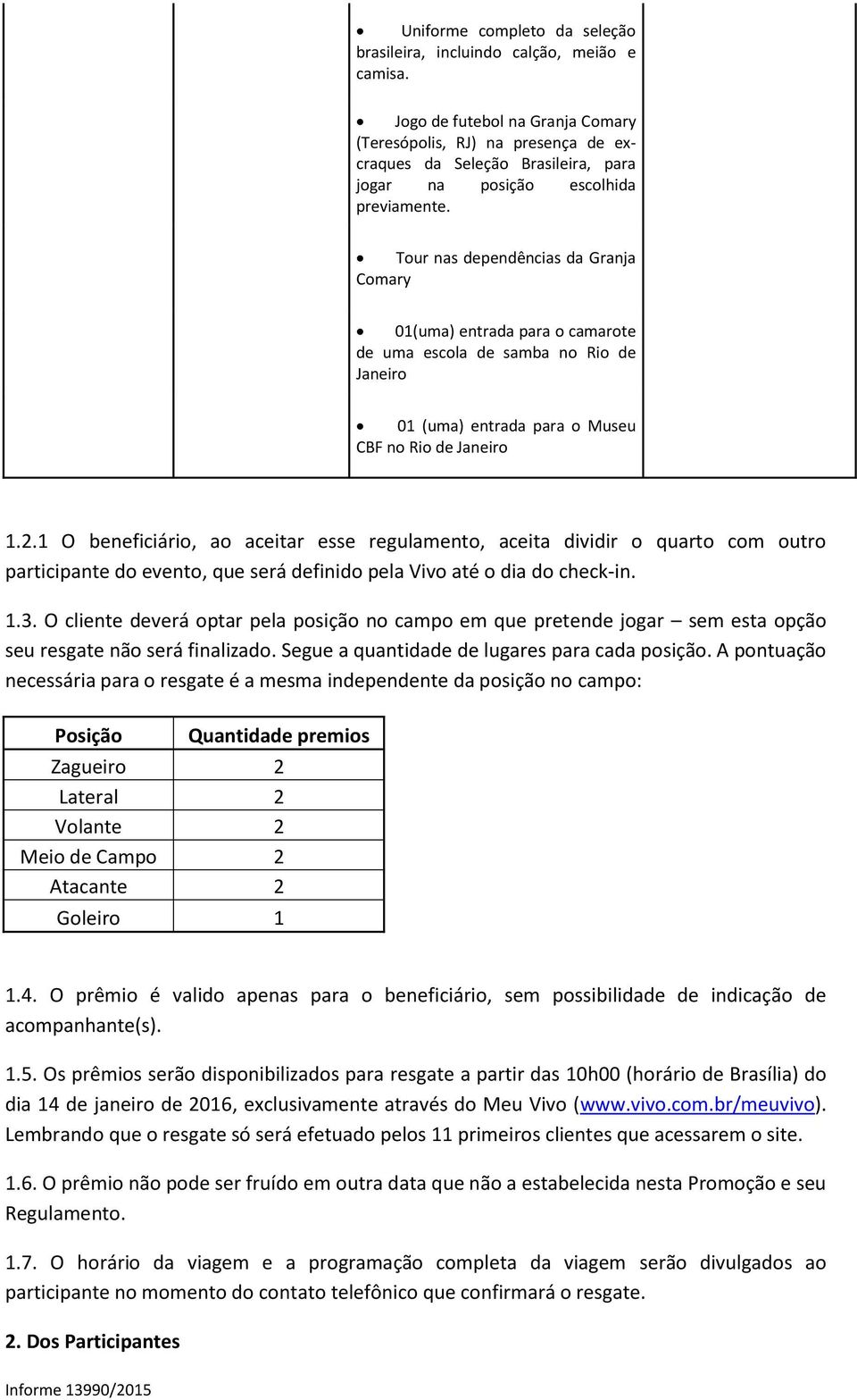 Tour nas dependências da Granja Comary 01(uma) entrada para o camarote de uma escola de samba no Rio de Janeiro 01 (uma) entrada para o Museu CBF no Rio de Janeiro 1.2.