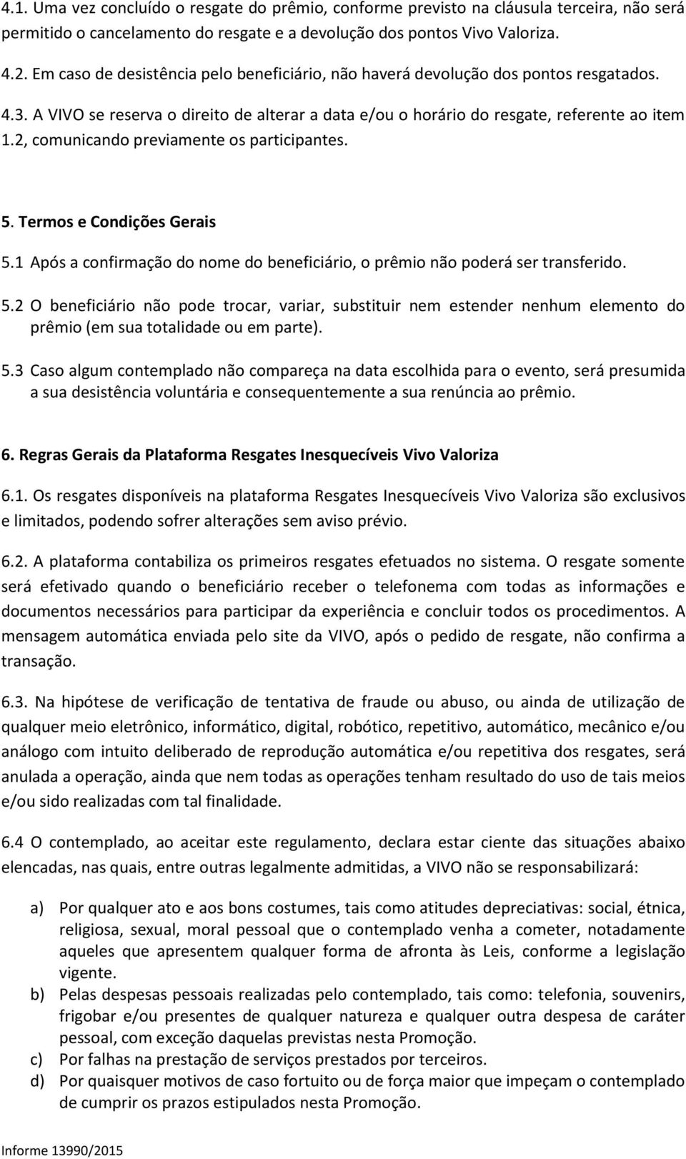 2, comunicando previamente os participantes. 5. Termos e Condições Gerais 5.1 Após a confirmação do nome do beneficiário, o prêmio não poderá ser transferido. 5.2 O beneficiário não pode trocar, variar, substituir nem estender nenhum elemento do prêmio (em sua totalidade ou em parte).