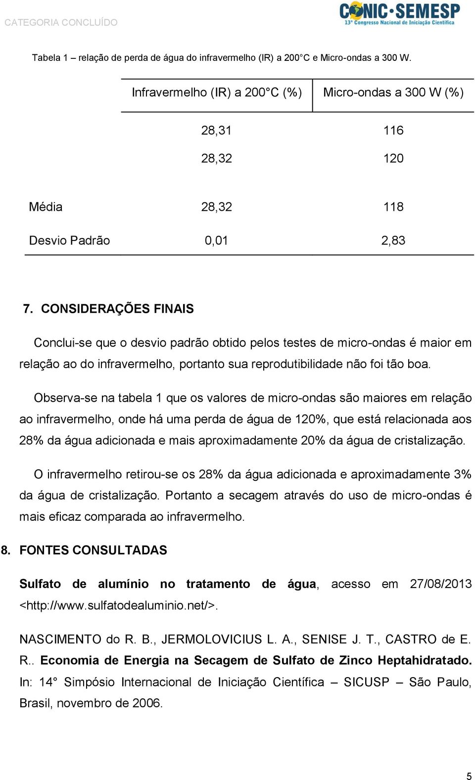 CONSIDERAÇÕES FINAIS Conclui-se que o desvio padrão obtido pelos testes de micro-ondas é maior em relação ao do infravermelho, portanto sua reprodutibilidade não foi tão boa.