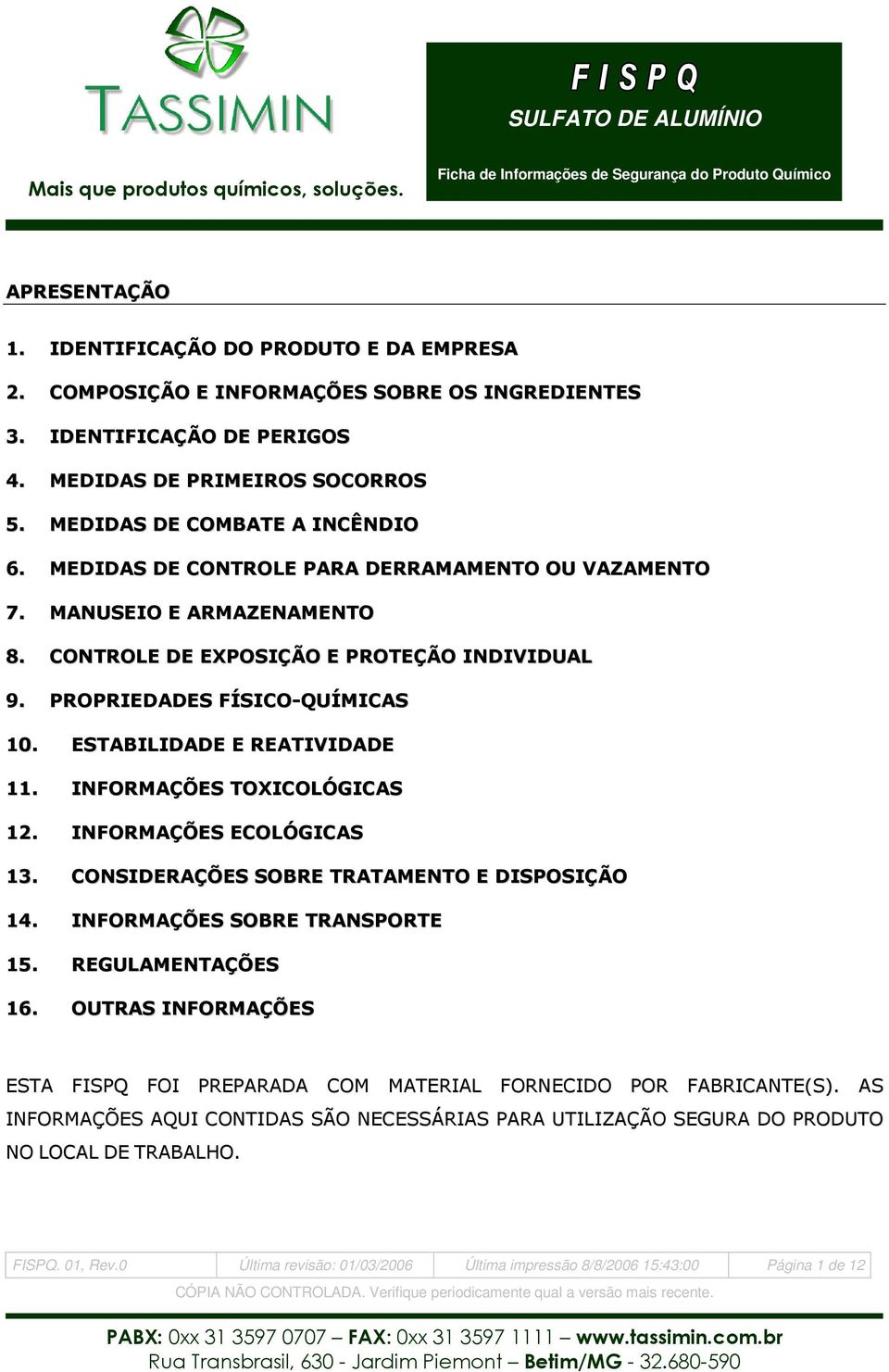 INFORMAÇÕES TOXICOLÓGICAS 12. INFORMAÇÕES ECOLÓGICAS 13. CONSIDERAÇÕES SOBRE TRATAMENTO E DISPOSIÇÃO 14. INFORMAÇÕES SOBRE TRANSPORTE 15. REGULAMENTAÇÕES 16.