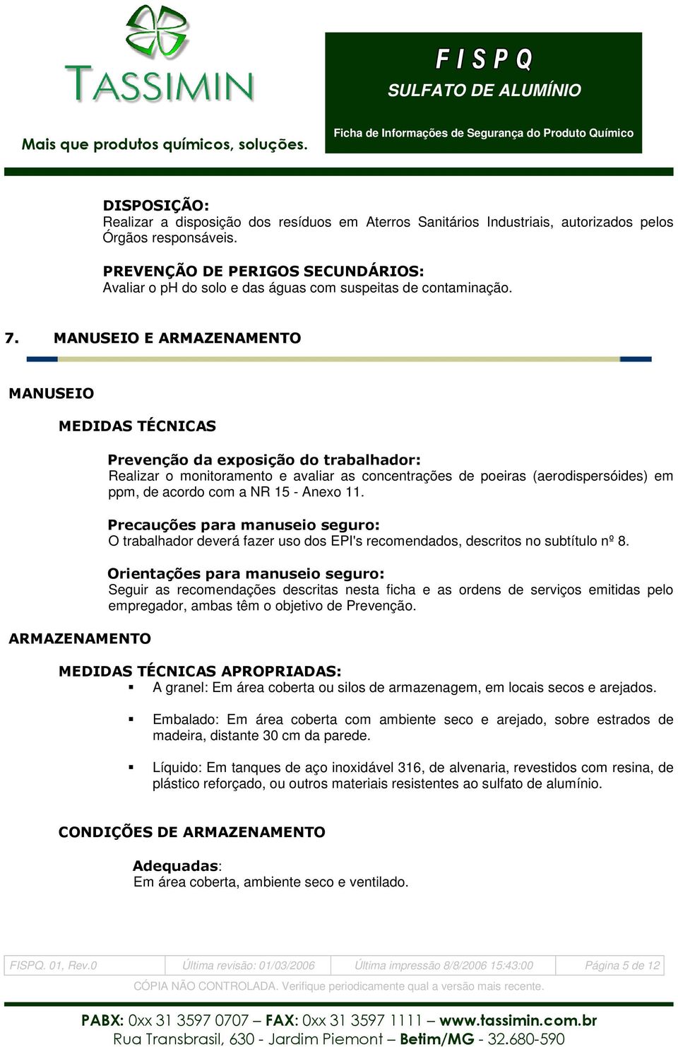 MANUSEIO E ARMAZENAMENTO MANUSEIO MEDIDAS TÉCNICAS ARMAZENAMENTO Prevenção da exposição do trabalhador: Realizar o monitoramento e avaliar as concentrações de poeiras (aerodispersóides) em ppm, de