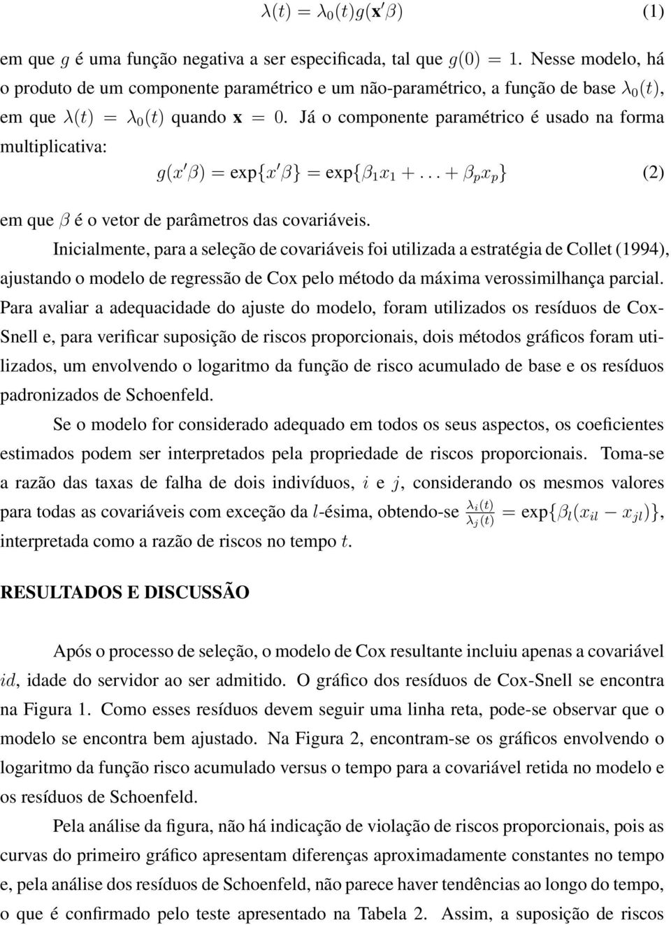 Já o componente paramétrico é usado na forma multiplicativa: g(x β) = exp{x β} = exp{β 1 x 1 +... + β p x p } (2) em que β é o vetor de parâmetros das covariáveis.