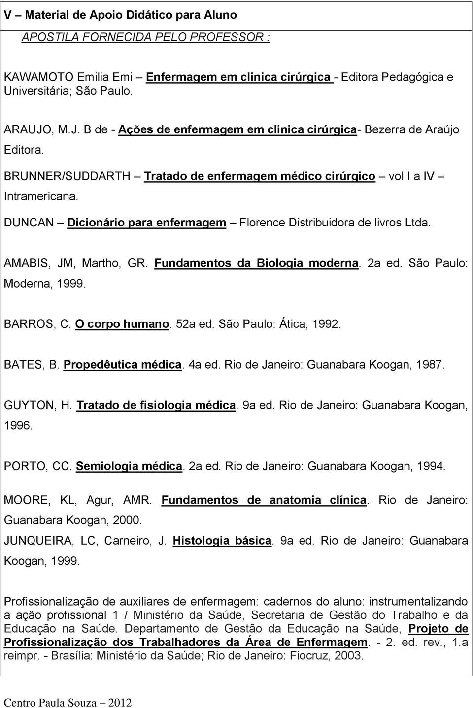 DUNCAN Dicionário para enfermagem Florence Distribuidora de livros Ltda. AMABIS, JM, Martho, GR. Fundamentos da Biologia moderna. 2a ed. São Paulo: Moderna, 1999. BARROS, C. O corpo humano. 52a ed.