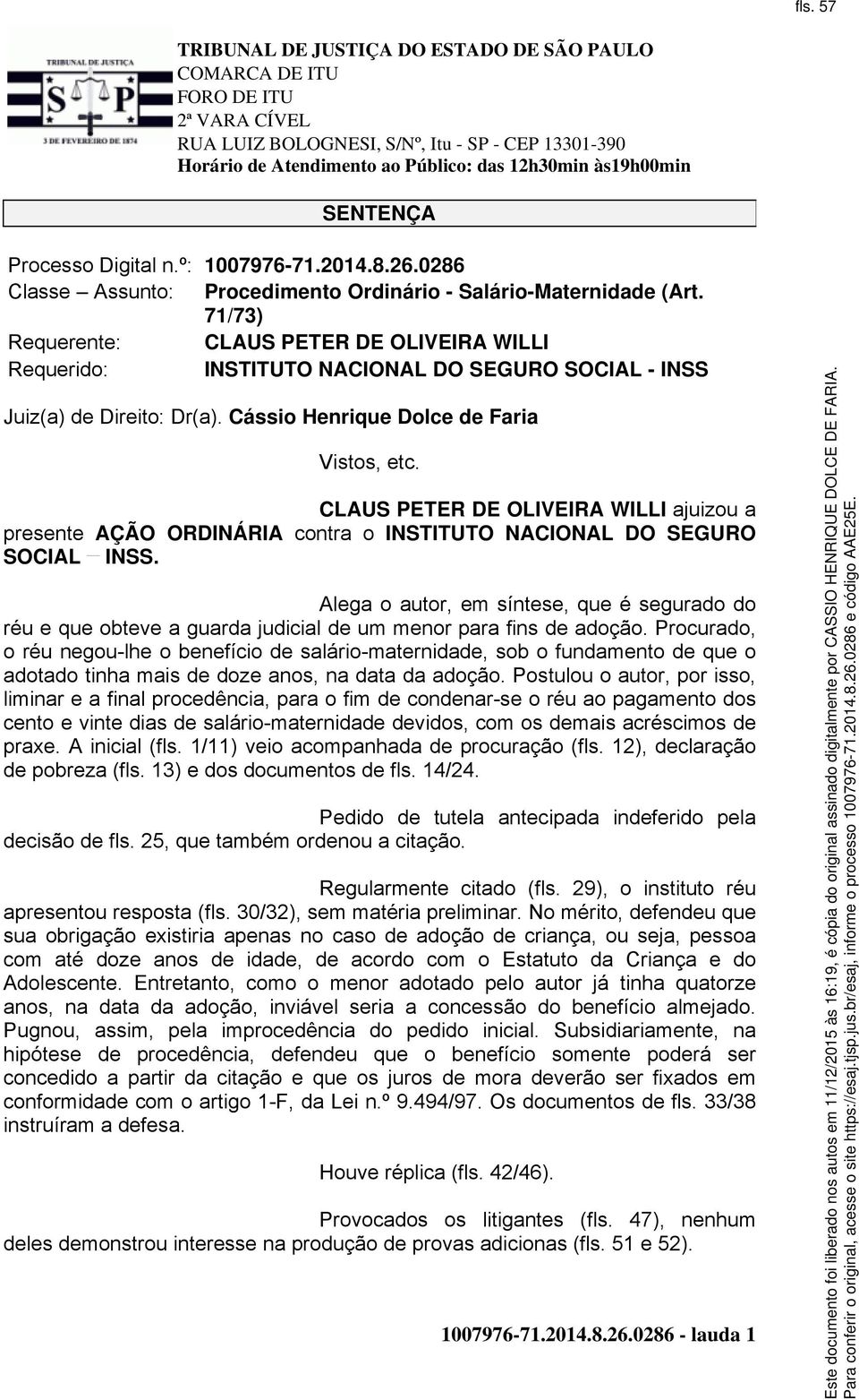 CLAUS PETER DE OLIVEIRA WILLI ajuizou a presente AÇÃO ORDINÁRIA contra o INSTITUTO NACIONAL DO SEGURO SOCIAL INSS.