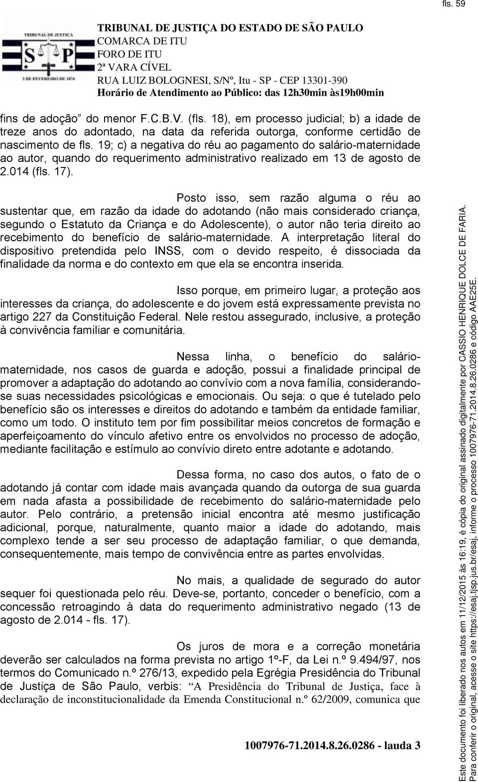 Posto isso, sem razão alguma o réu ao sustentar que, em razão da idade do adotando (não mais considerado criança, segundo o Estatuto da Criança e do Adolescente), o autor não teria direito ao