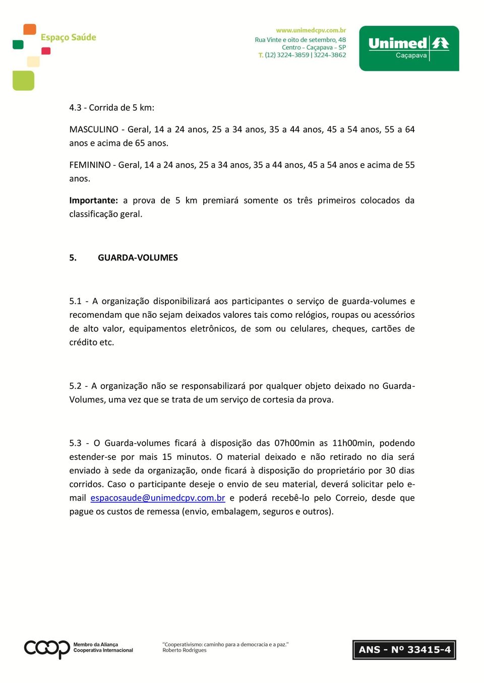 1 - A organização disponibilizará aos participantes o serviço de guarda-volumes e recomendam que não sejam deixados valores tais como relógios, roupas ou acessórios de alto valor, equipamentos