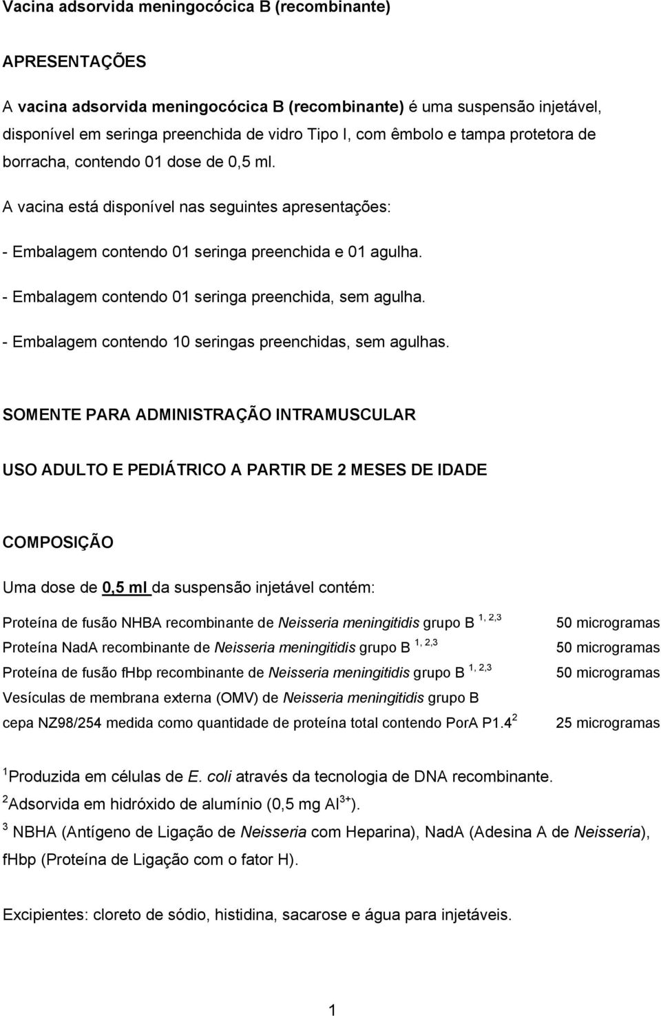 - Embalagem contendo 01 seringa preenchida, sem agulha. - Embalagem contendo 10 seringas preenchidas, sem agulhas.