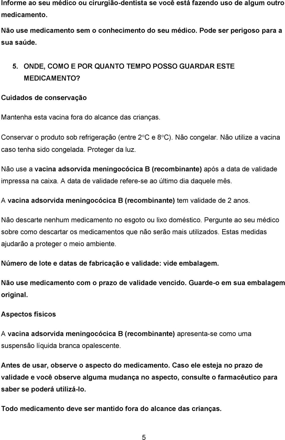 Não congelar. Não utilize a vacina caso tenha sido congelada. Proteger da luz. Não use a vacina adsorvida meningocócica B (recombinante) após a data de validade impressa na caixa.