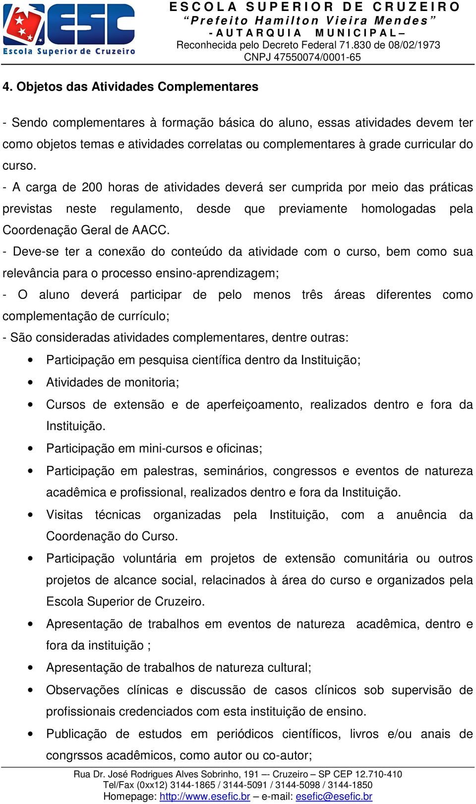 - A carga de 200 horas de atividades deverá ser cumprida por meio das práticas previstas neste regulamento, desde que previamente homologadas pela Coordenação Geral de AACC.