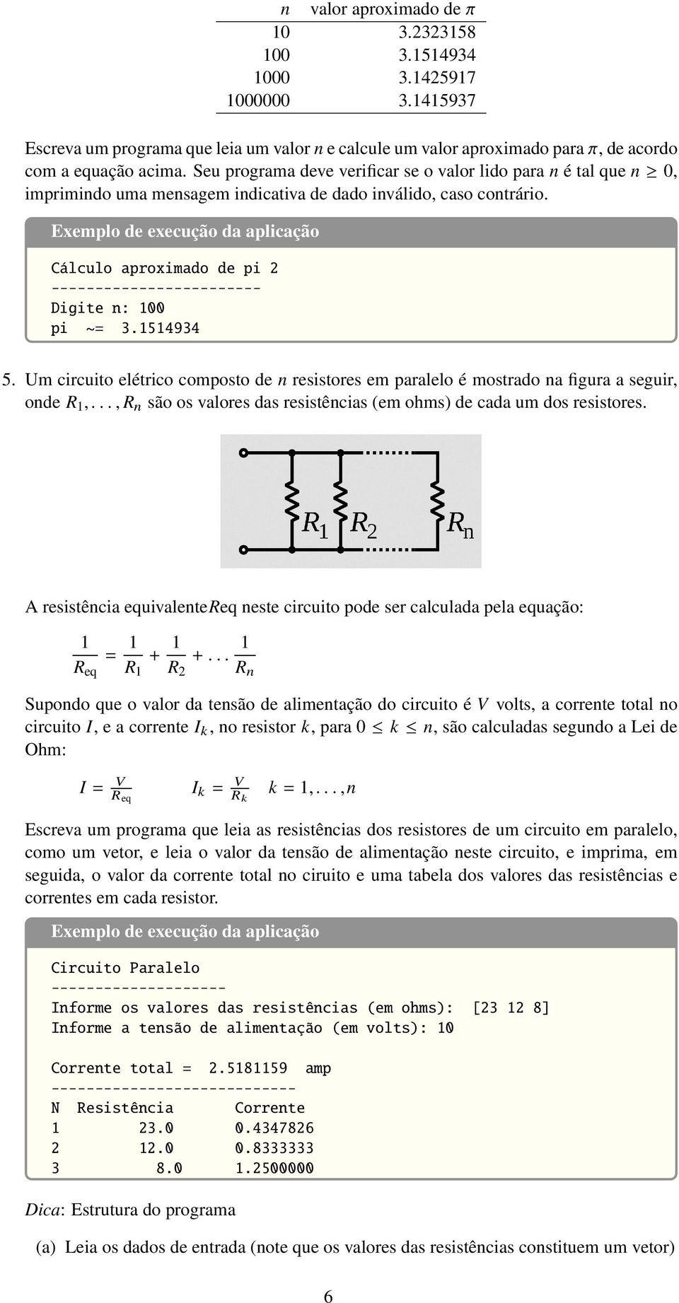 Um circuito elétrico composto de n resistores em paralelo é mostrado na figura a seguir, onde R 1,..., R n são os valores das resistências (em ohms) de cada um dos resistores.