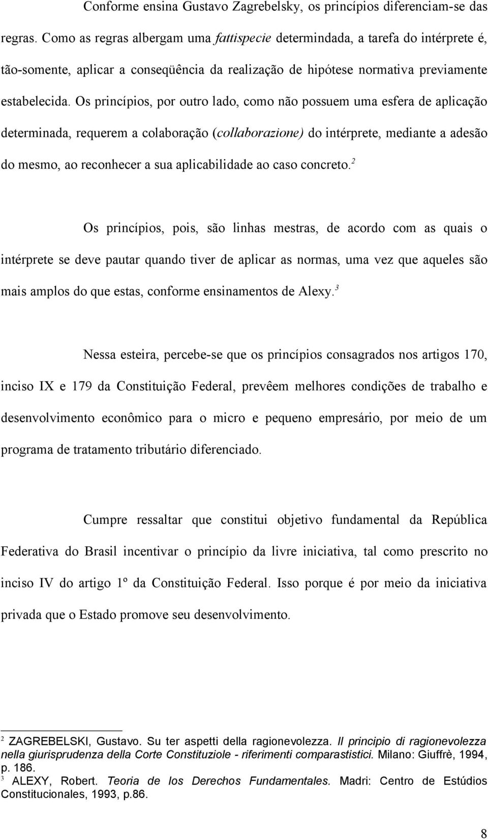 Os princípios, por outro lado, como não possuem uma esfera de aplicação determinada, requerem a colaboração (collaborazione) do intérprete, mediante a adesão do mesmo, ao reconhecer a sua