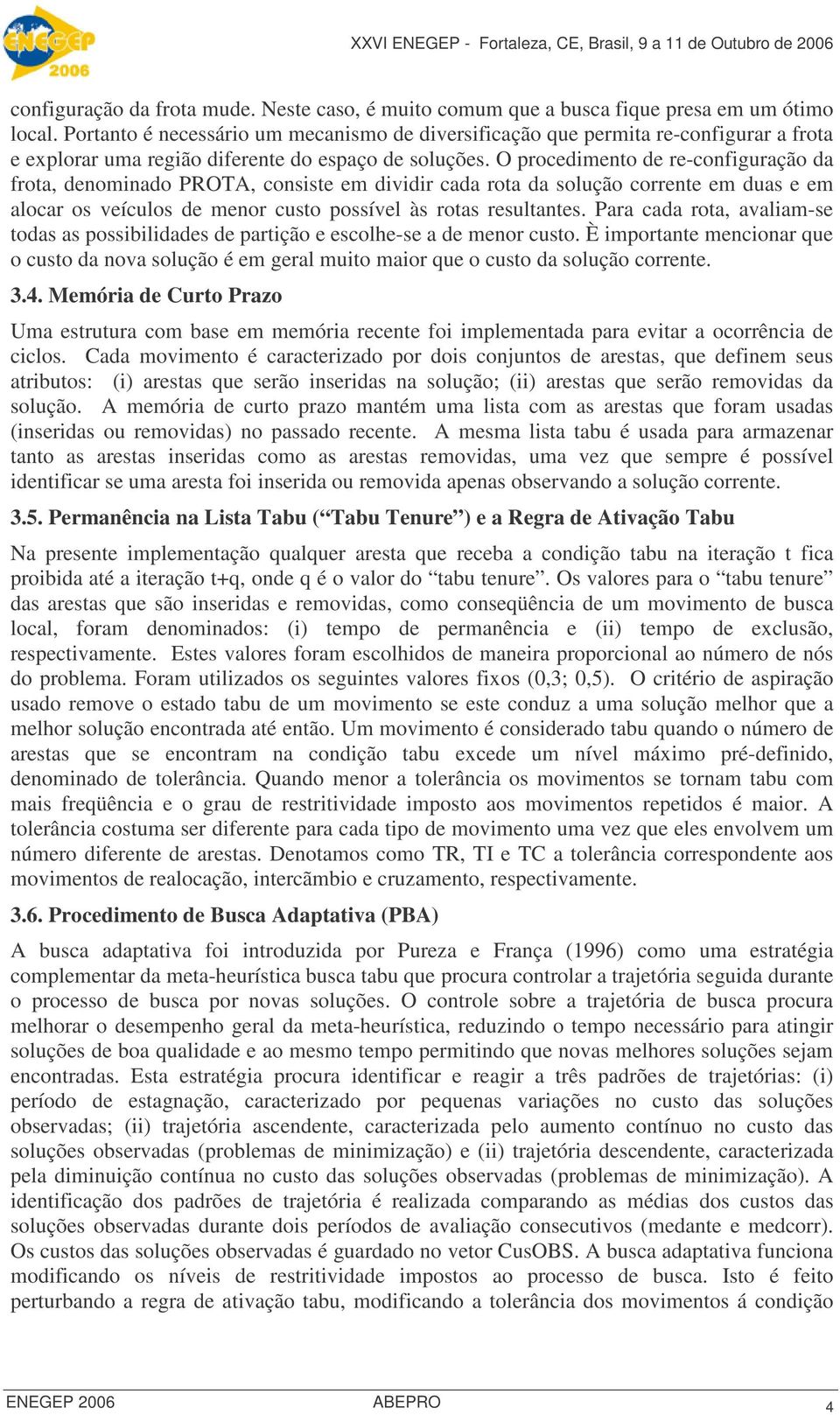 O procedimento de re-configuração da frota, denominado PROTA, consiste em dividir cada rota da solução corrente em duas e em alocar os veículos de menor custo possível às rotas resultantes.