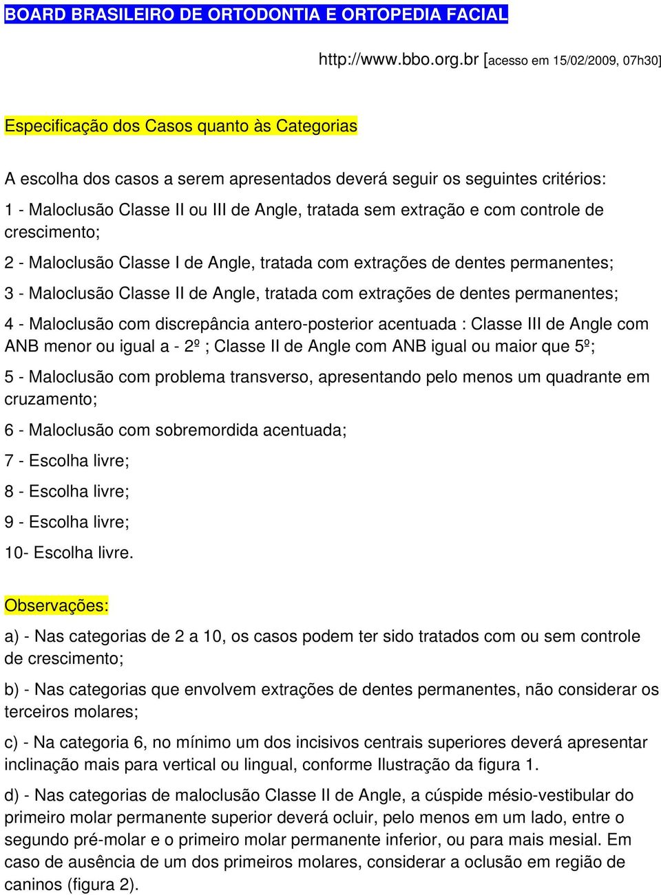 tratada sem extração e com controle de crescimento; 2 - Maloclusão Classe I de Angle, tratada com extrações de dentes permanentes; 3 - Maloclusão Classe II de Angle, tratada com extrações de dentes