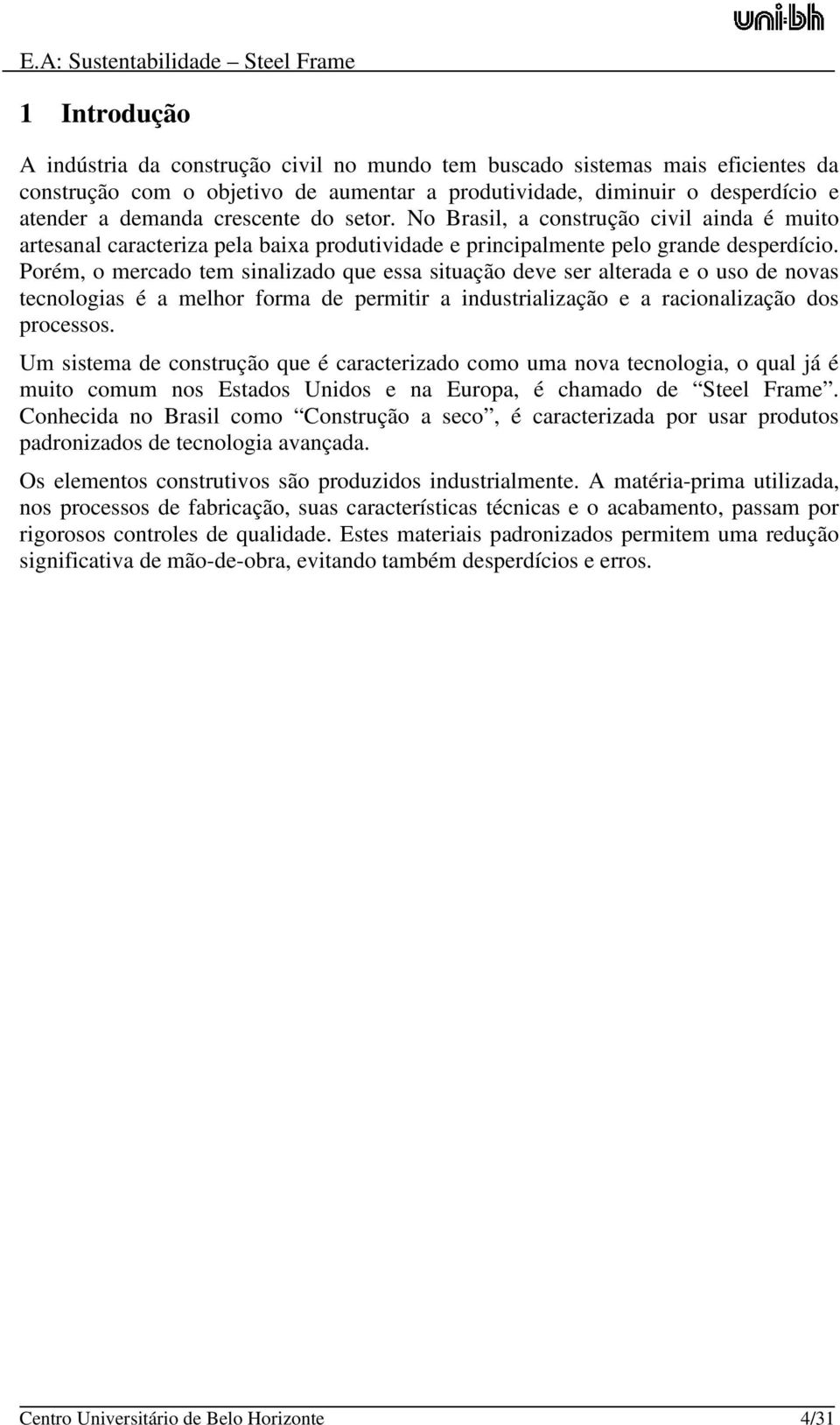 Porém, o mercado tem sinalizado que essa situação deve ser alterada e o uso de novas tecnologias é a melhor forma de permitir a industrialização e a racionalização dos processos.