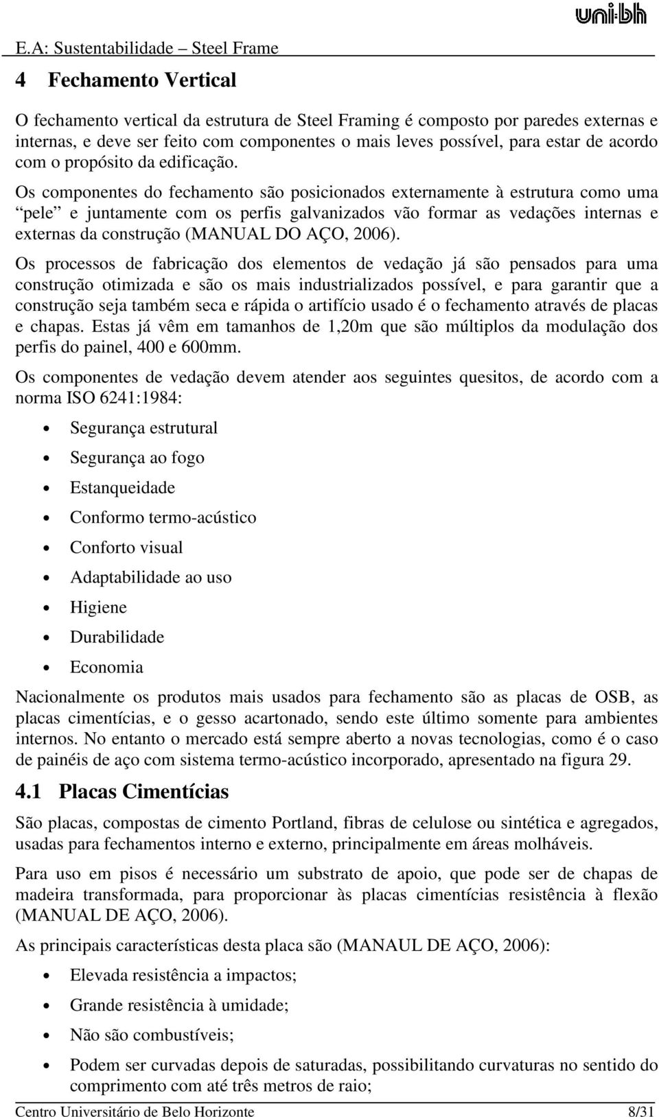 Os componentes do fechamento são posicionados externamente à estrutura como uma pele e juntamente com os perfis galvanizados vão formar as vedações internas e externas da construção (MANUAL DO AÇO,