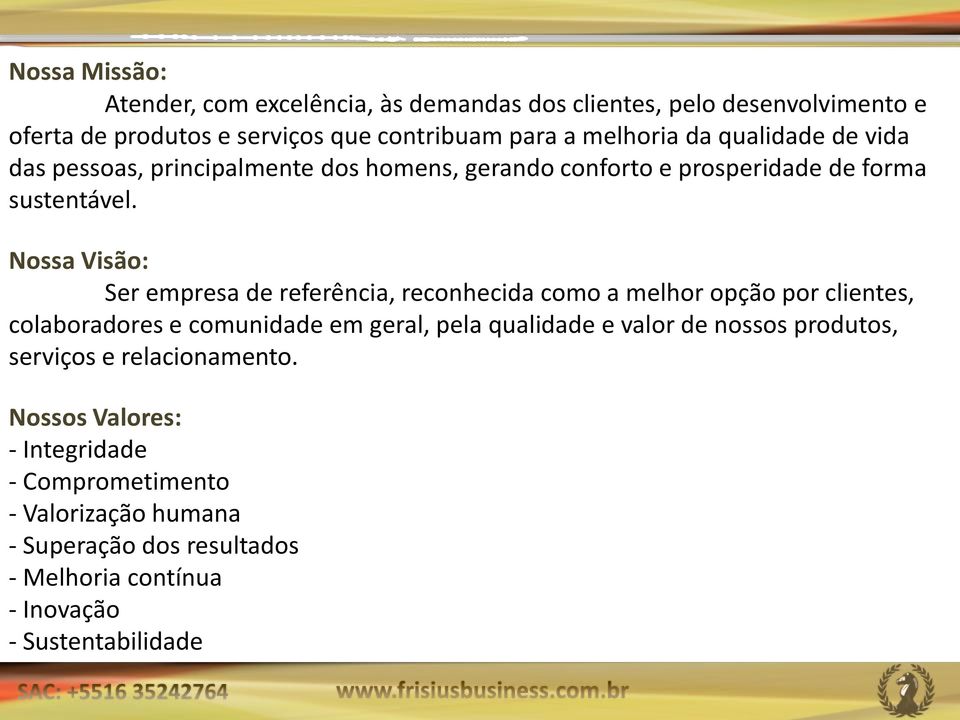 Nossa Visão: Ser empresa de referência, reconhecida como a melhor opção por clientes, colaboradores e comunidade em geral, pela qualidade e valor de