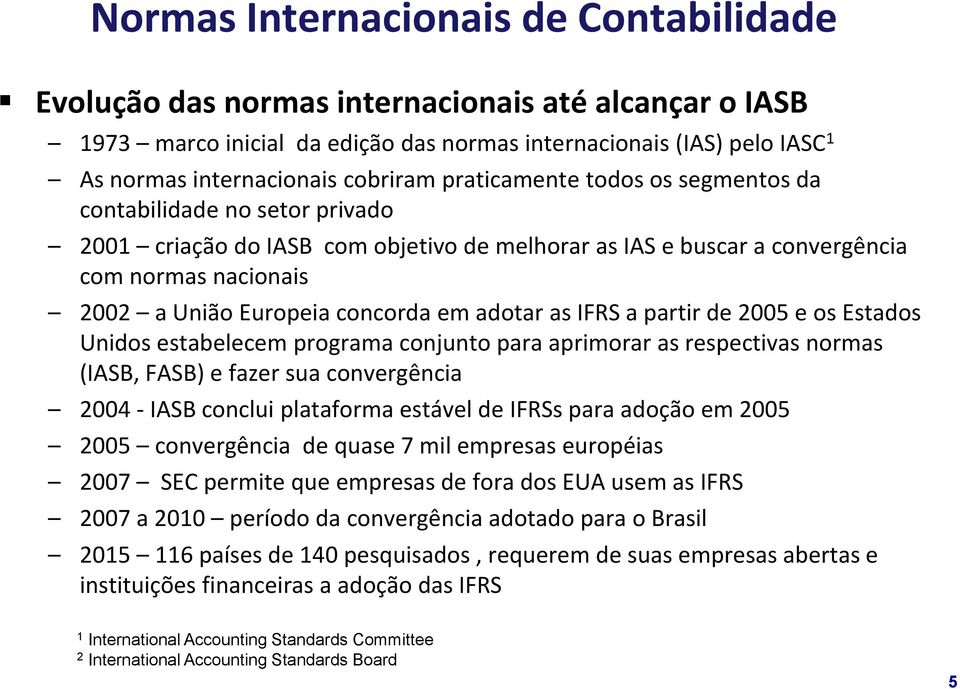 concorda em adotar as IFRS a partir de 2005 e os Estados Unidos estabelecem programa conjunto para aprimorar as respectivas normas (IASB, FASB) e fazer sua convergência 2004 - IASB conclui plataforma