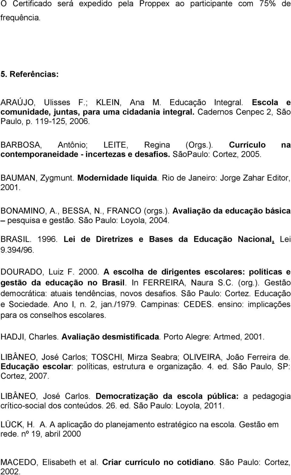 Currículo na contemporaneidade - incertezas e desafios. SãoPaulo: Cortez, 2005. BAUMAN, Zygmunt. Modernidade líquida. Rio de Janeiro: Jorge Zahar Editor, 2001. BONAMINO, A., BESSA, N., FRANCO (orgs.).