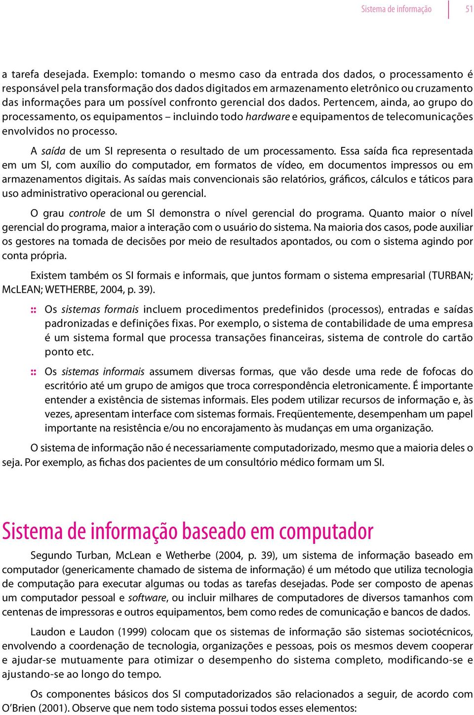 confronto gerencial dos dados. Pertencem, ainda, ao grupo do processamento, os equipamentos incluindo todo hardware e equipamentos de telecomunicações envolvidos no processo.