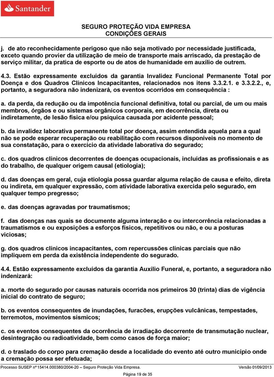 Estão expressamente excluídos da garantia Invalidez Funcional Permanente Total por Doença e dos Quadros Clínicos Incapacitantes, relacionados nos itens 3.3.2.