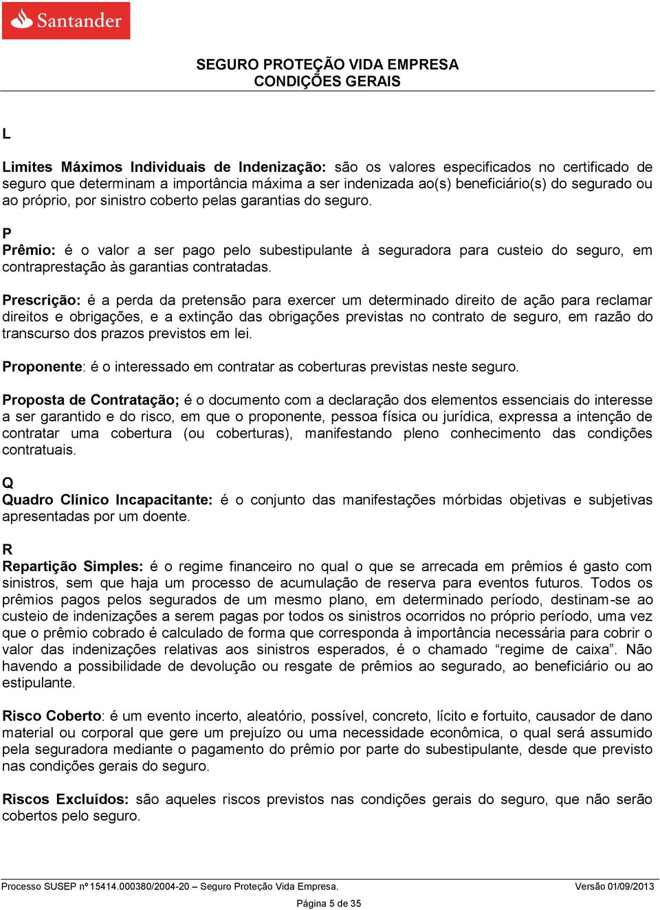 Prescrição: é a perda da pretensão para exercer um determinado direito de ação para reclamar direitos e obrigações, e a extinção das obrigações previstas no contrato de seguro, em razão do transcurso