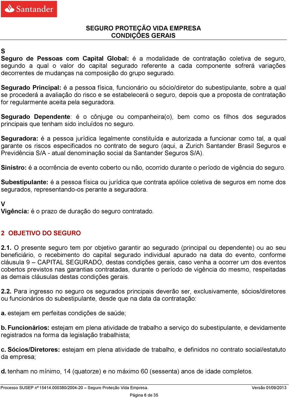 Segurado Principal: é a pessoa física, funcionário ou sócio/diretor do subestipulante, sobre a qual se procederá a avaliação do risco e se estabelecerá o seguro, depois que a proposta de contratação